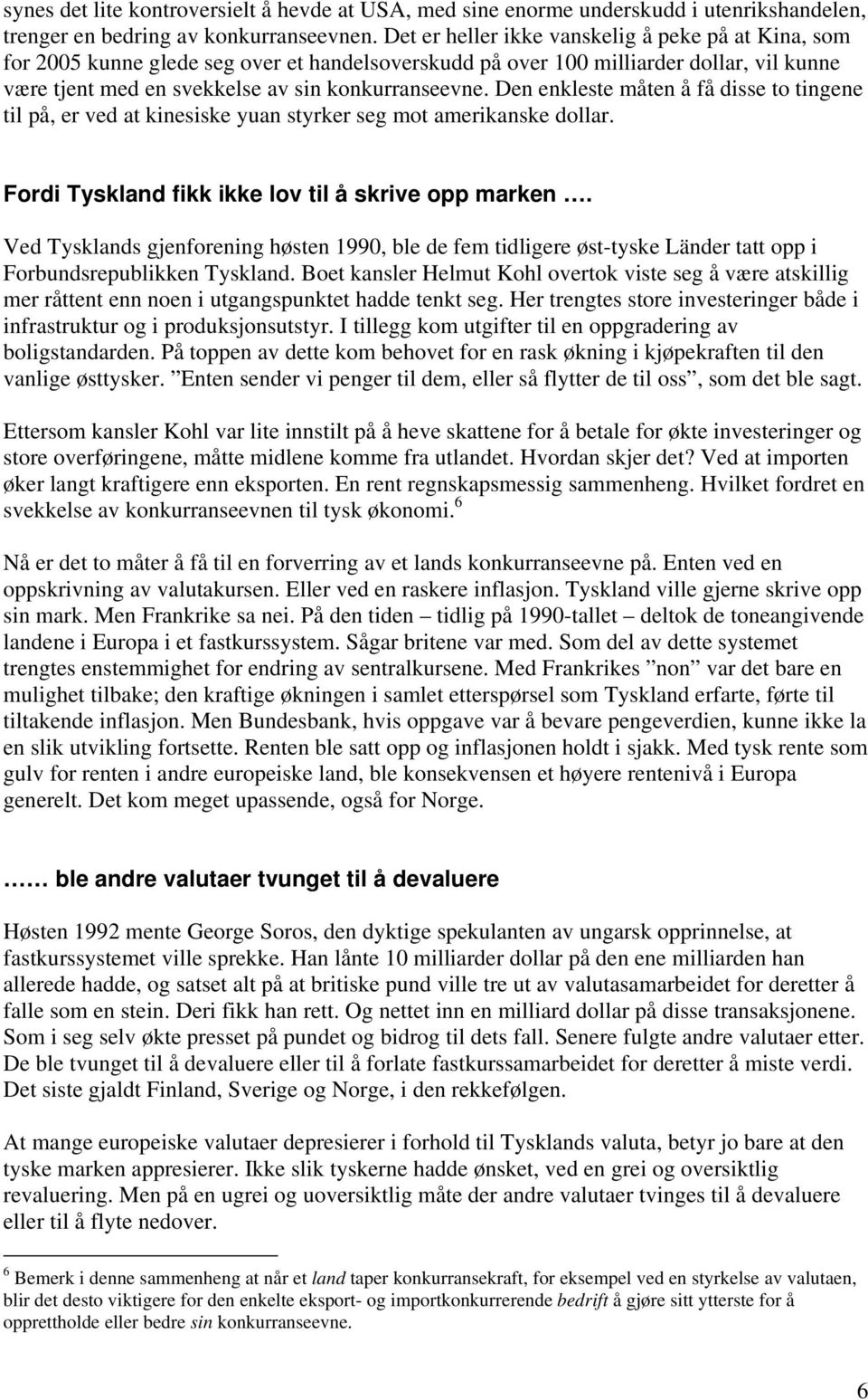 Den enkleste måten å få disse to tingene til på, er ved at kinesiske yuan styrker seg mot amerikanske dollar. Fordi Tyskland fikk ikke lov til å skrive opp marken.