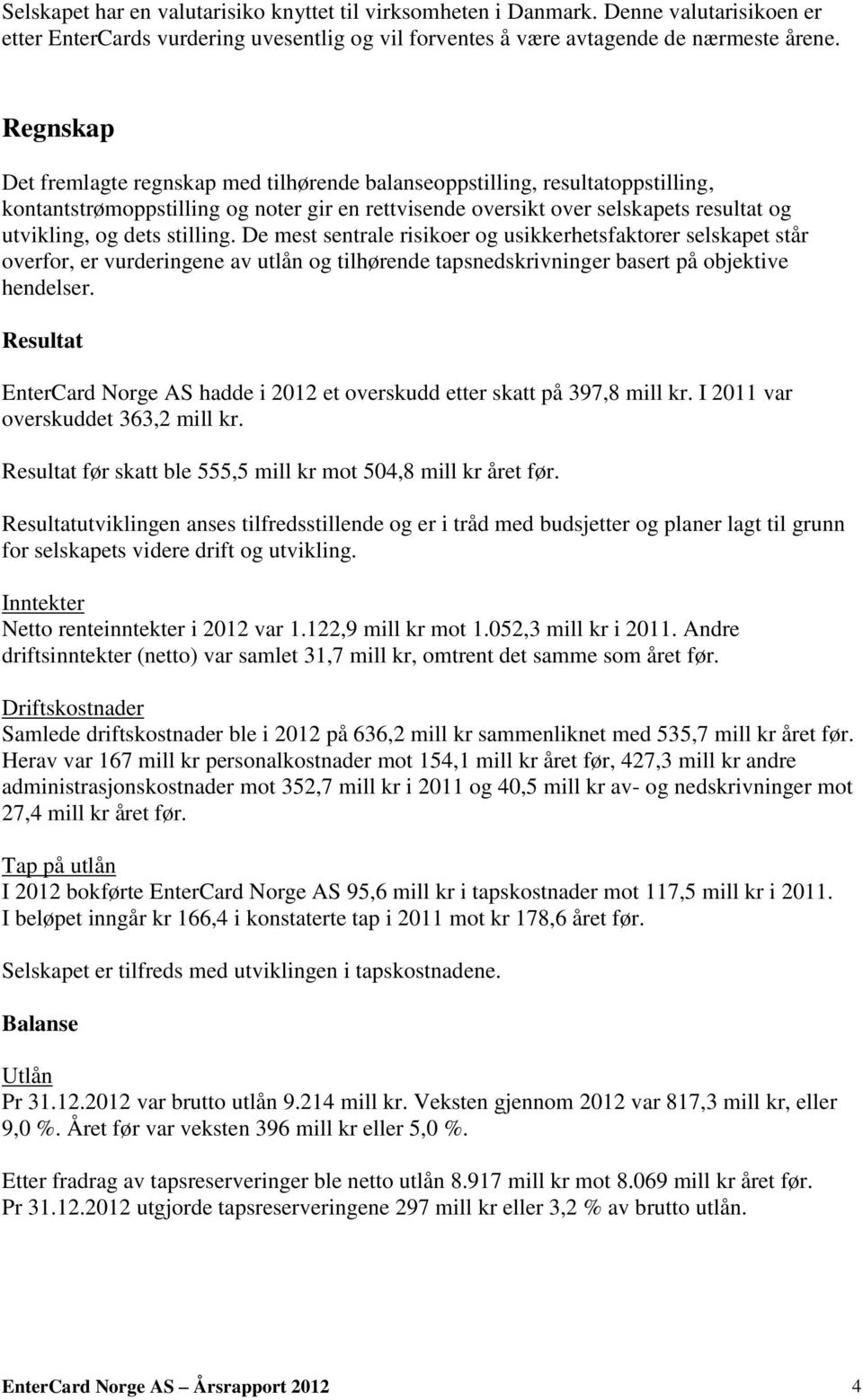 stilling. De mest sentrale risikoer og usikkerhetsfaktorer selskapet står overfor, er vurderingene av utlån og tilhørende tapsnedskrivninger basert på objektive hendelser.