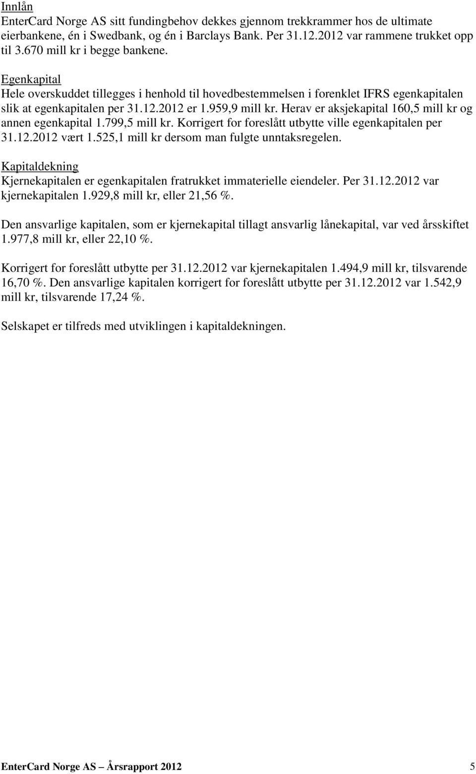 Herav er aksjekapital 160,5 mill kr og annen egenkapital 1.799,5 mill kr. Korrigert for foreslått utbytte ville egenkapitalen per 31.12.2012 vært 1.525,1 mill kr dersom man fulgte unntaksregelen.