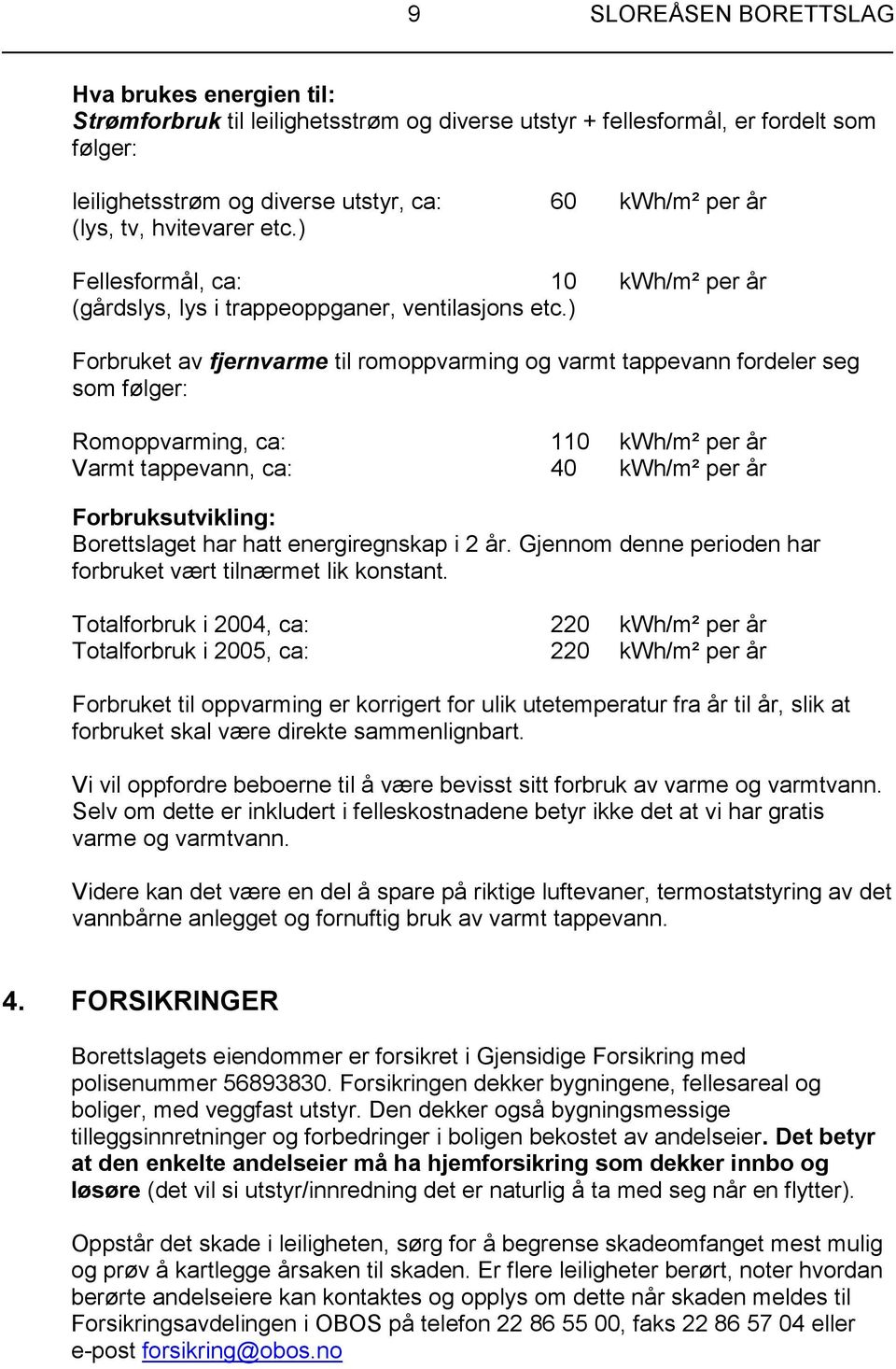 ) Forbruket av fjernvarme til romoppvarming og varmt tappevann fordeler seg som følger: Romoppvarming, ca: 110 kwh/m² per år Varmt tappevann, ca: 40 kwh/m² per år Forbruksutvikling: Borettslaget har