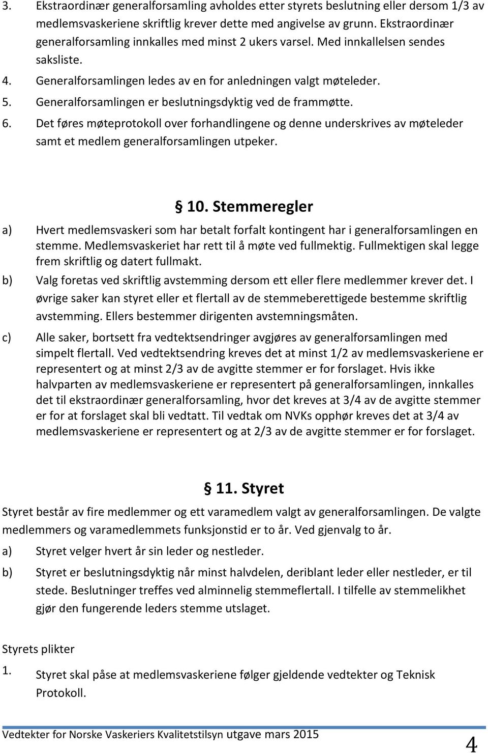 Generalforsamlingen er beslutningsdyktig ved de frammøtte. 6. Det føres møteprotokoll over forhandlingene og denne underskrives av møteleder samt et medlem generalforsamlingen utpeker. 10.