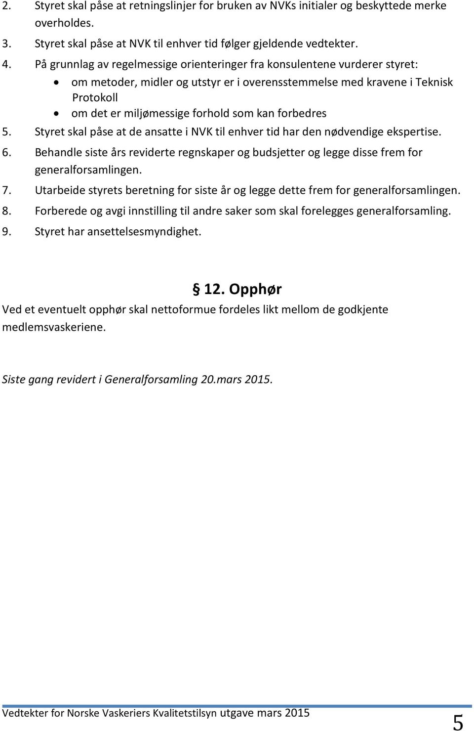 forbedres 5. Styret skal påse at de ansatte i NVK til enhver tid har den nødvendige ekspertise. 6. Behandle siste års reviderte regnskaper og budsjetter og legge disse frem for generalforsamlingen. 7.