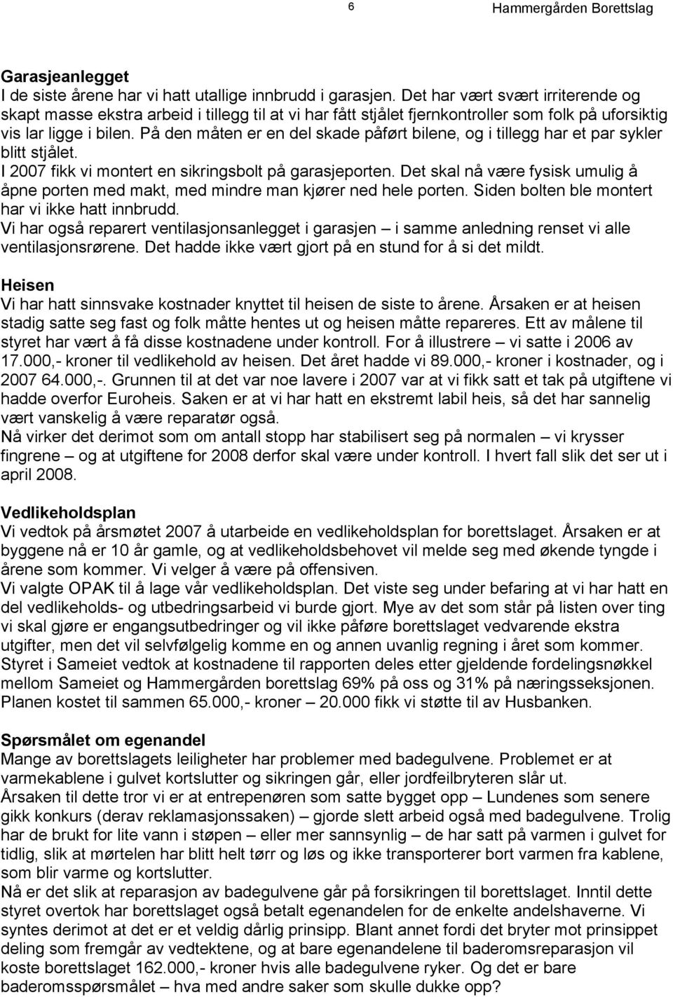 På den måten er en del skade påført bilene, og i tillegg har et par sykler blitt stjålet. I 2007 fikk vi montert en sikringsbolt på garasjeporten.