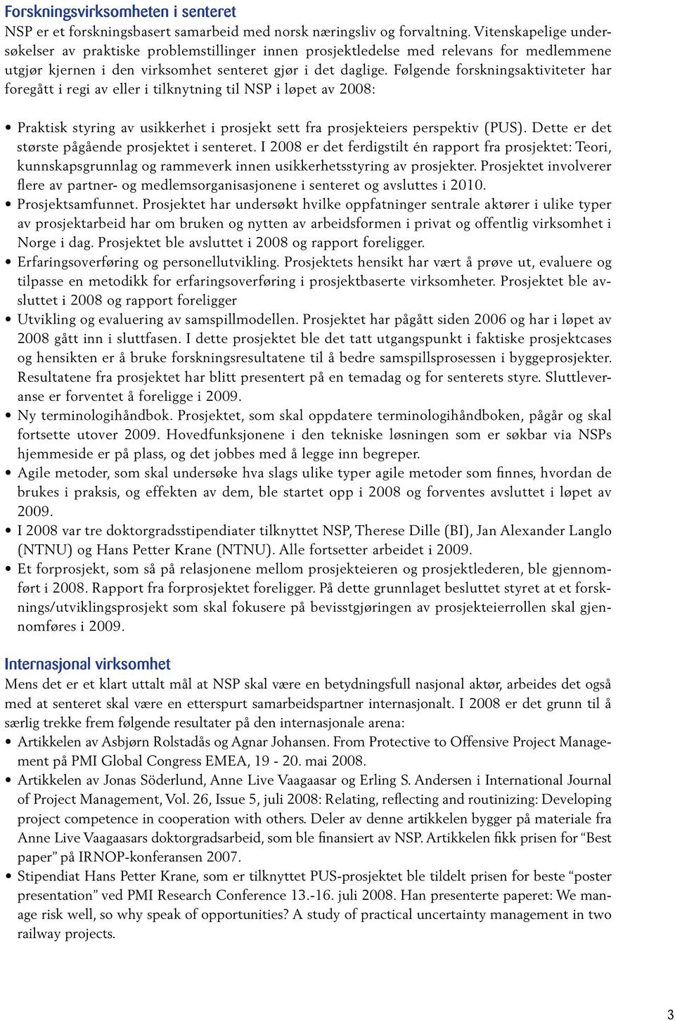 Følgende forskningsaktiviteter har foregått i regi av eller i tilknytning til NSP i løpet av 2008: Praktisk styring av usikkerhet i prosjekt sett fra prosjekteiers perspektiv (PUS).