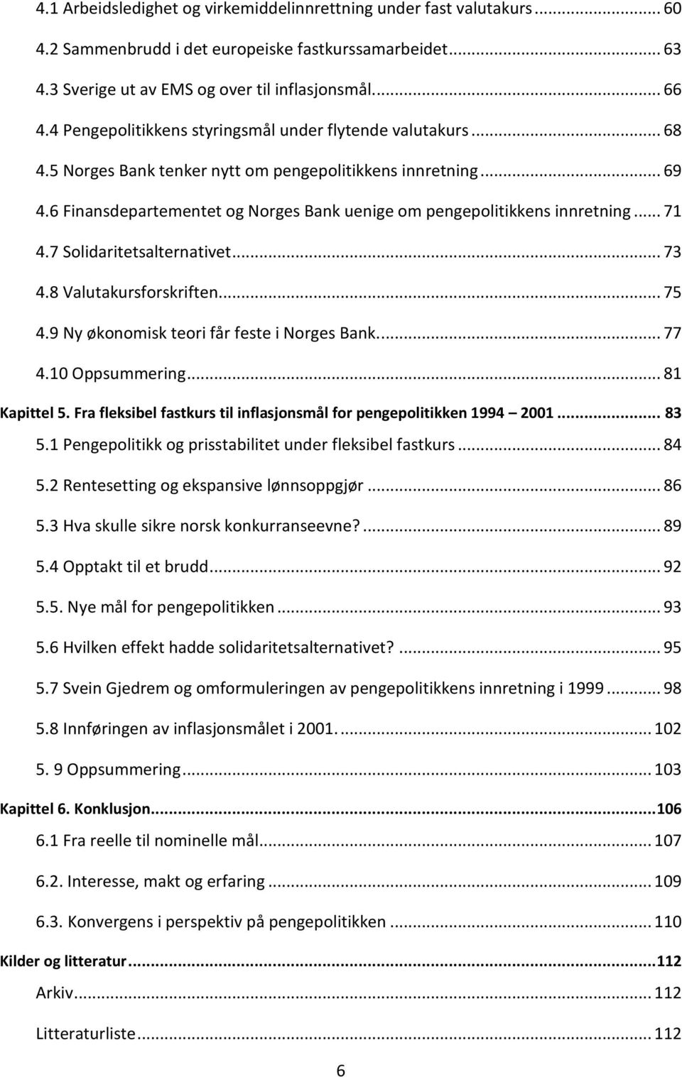 6 Finansdepartementet og Norges Bank uenige om pengepolitikkens innretning... 71 4.7 Solidaritetsalternativet... 73 4.8 Valutakursforskriften... 75 4.9 Ny økonomisk teori får feste i Norges Bank.