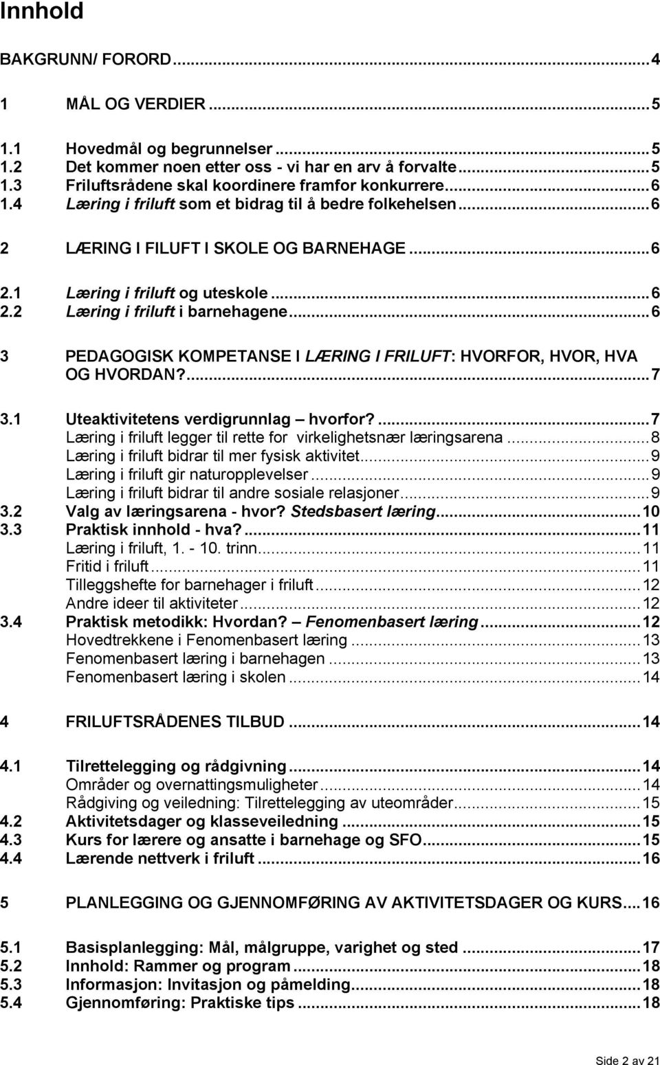 ..6 3 PEDAGOGISK KOMPETANSE I LÆRING I FRILUFT: HVORFOR, HVOR, HVA OG HVORDAN?...7 3.1 Uteaktivitetens verdigrunnlag hvorfor?...7 Læring i friluft legger til rette for virkelighetsnær læringsarena.