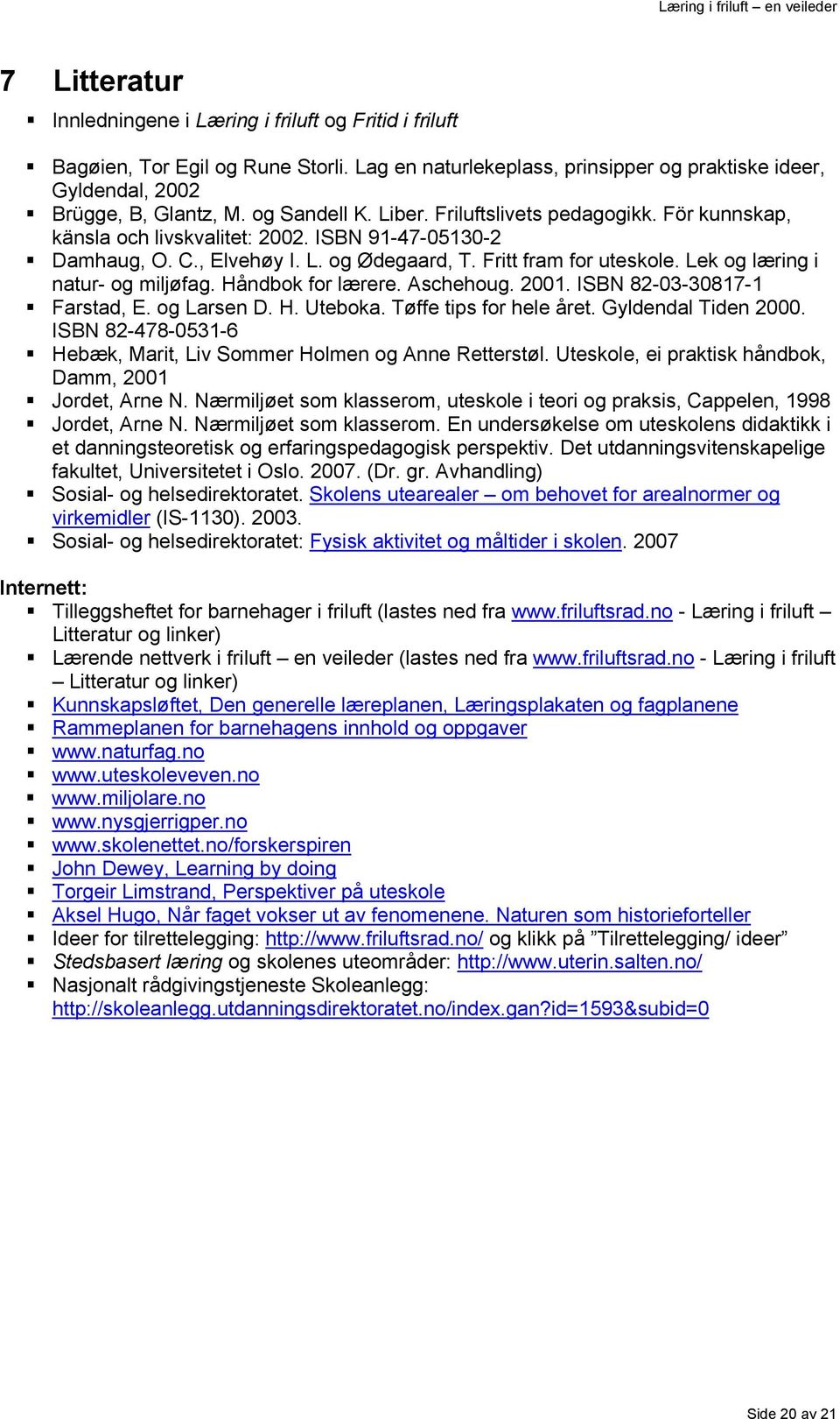 Lek og læring i natur- og miljøfag. Håndbok for lærere. Aschehoug. 2001. ISBN 82-03-30817-1 Farstad, E. og Larsen D. H. Uteboka. Tøffe tips for hele året. Gyldendal Tiden 2000.