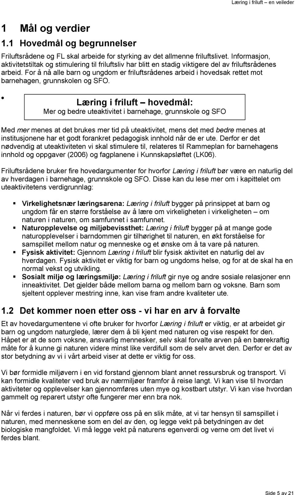 For å nå alle barn og ungdom er friluftsrådenes arbeid i hovedsak rettet mot barnehagen, grunnskolen og SFO.