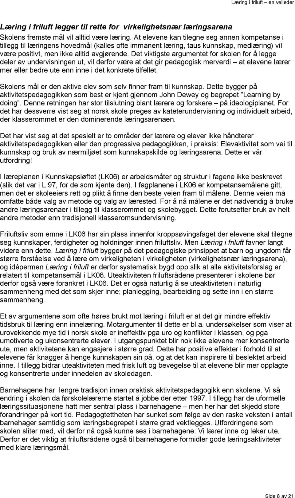 Det viktigste argumentet for skolen for å legge deler av undervisningen ut, vil derfor være at det gir pedagogisk merverdi at elevene lærer mer eller bedre ute enn inne i det konkrete tilfellet.