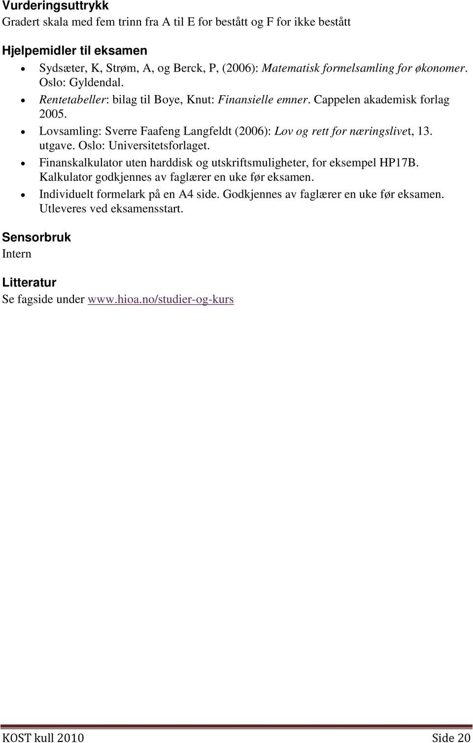 Lovsamling: Sverre Faafeng Langfeldt (2006): Lov og rett for næringslivet, 13. utgave. Oslo: Universitetsforlaget. Finanskalkulator uten harddisk og utskriftsmuligheter, for eksempel HP17B.