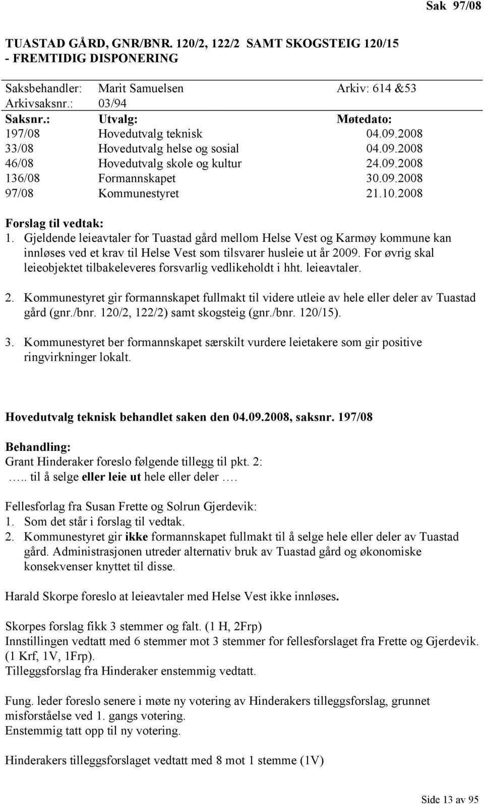 10.2008 Forslag til vedtak: 1. Gjeldende leieavtaler for Tuastad gård mellom Helse Vest og Karmøy kommune kan innløses ved et krav til Helse Vest som tilsvarer husleie ut år 2009.