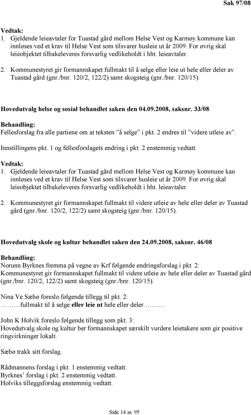 120/2, 122/2) samt skogsteig (gnr./bnr. 120/15). Hovedutvalg helse og sosial behandlet saken den 04.09.2008, saksnr. 33/08 Behandling: Fellesforslag fra alle partiene om at teksten å selge i pkt.