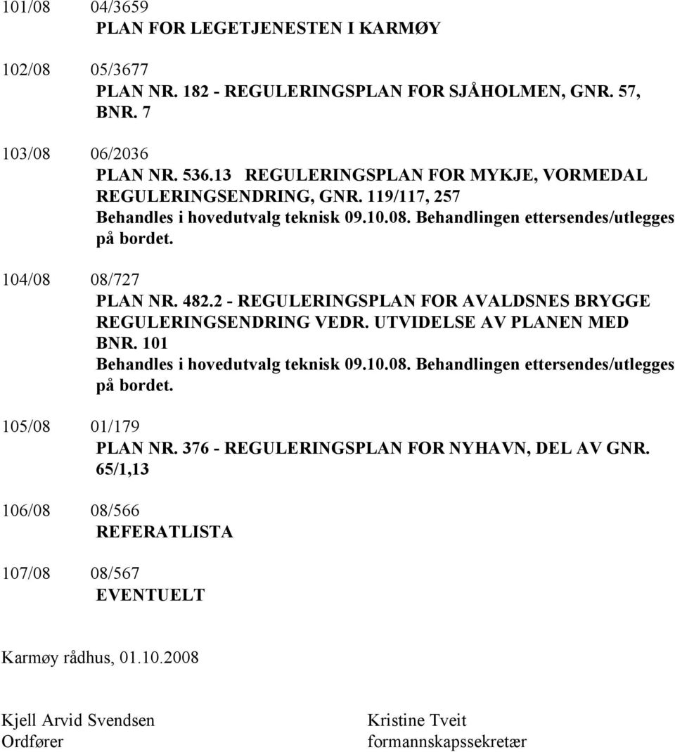 482.2 - REGULERINGSPLAN FOR AVALDSNES BRYGGE REGULERINGSENDRING VEDR. UTVIDELSE AV PLANEN MED BNR. 101 Behandles i hovedutvalg teknisk 09.10.08.