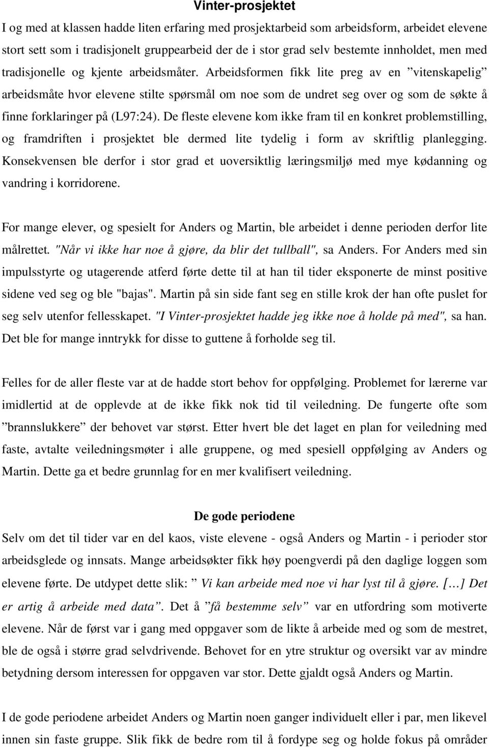 Arbeidsformen fikk lite preg av en vitenskapelig arbeidsmåte hvor elevene stilte spørsmål om noe som de undret seg over og som de søkte å finne forklaringer på (L97:24).