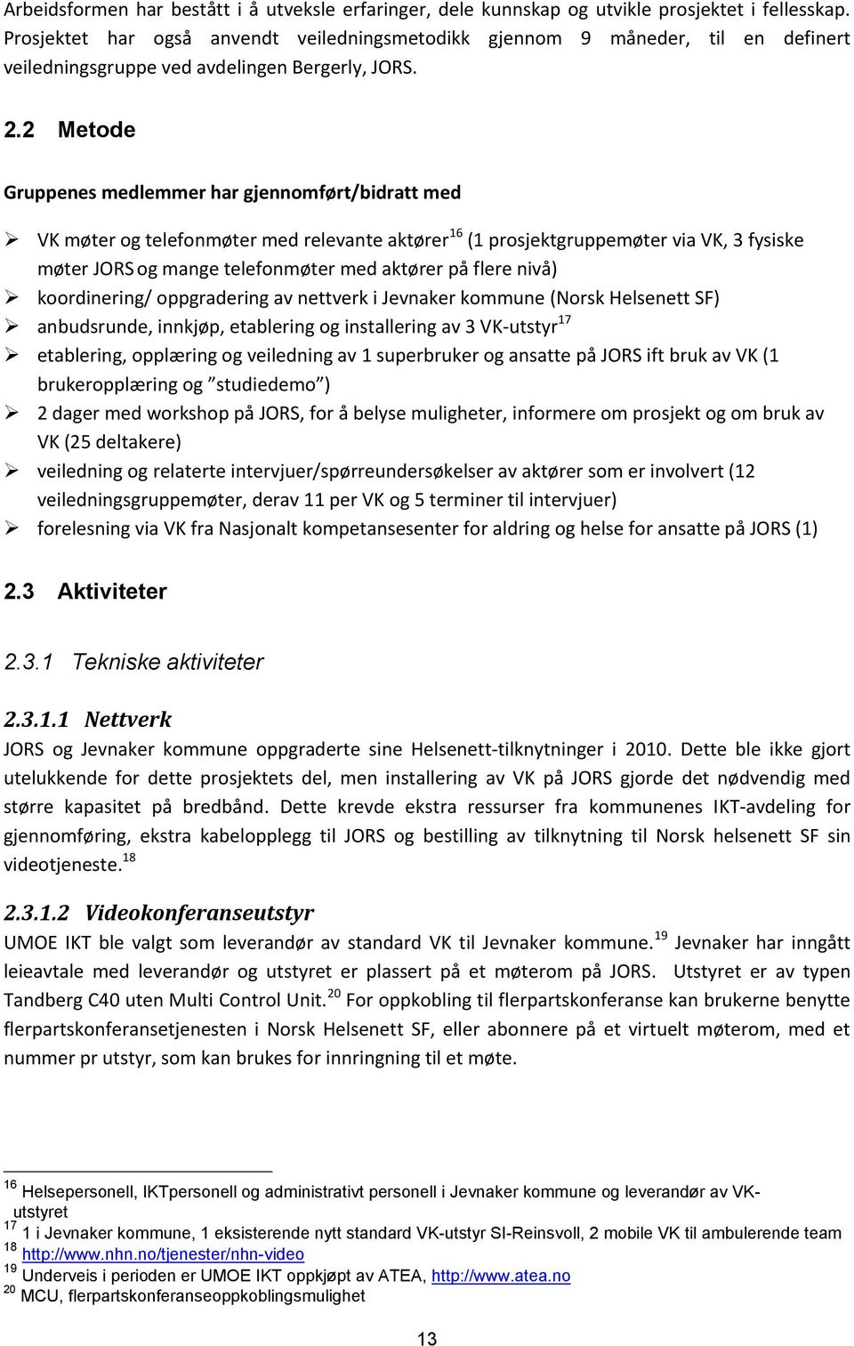 2 Metode Gruppenes medlemmer har gjennomført/bidratt med VK møter og telefonmøter med relevante aktører 16 (1 prosjektgruppemøter via VK, 3 fysiske møter JORS og mange telefonmøter med aktører på