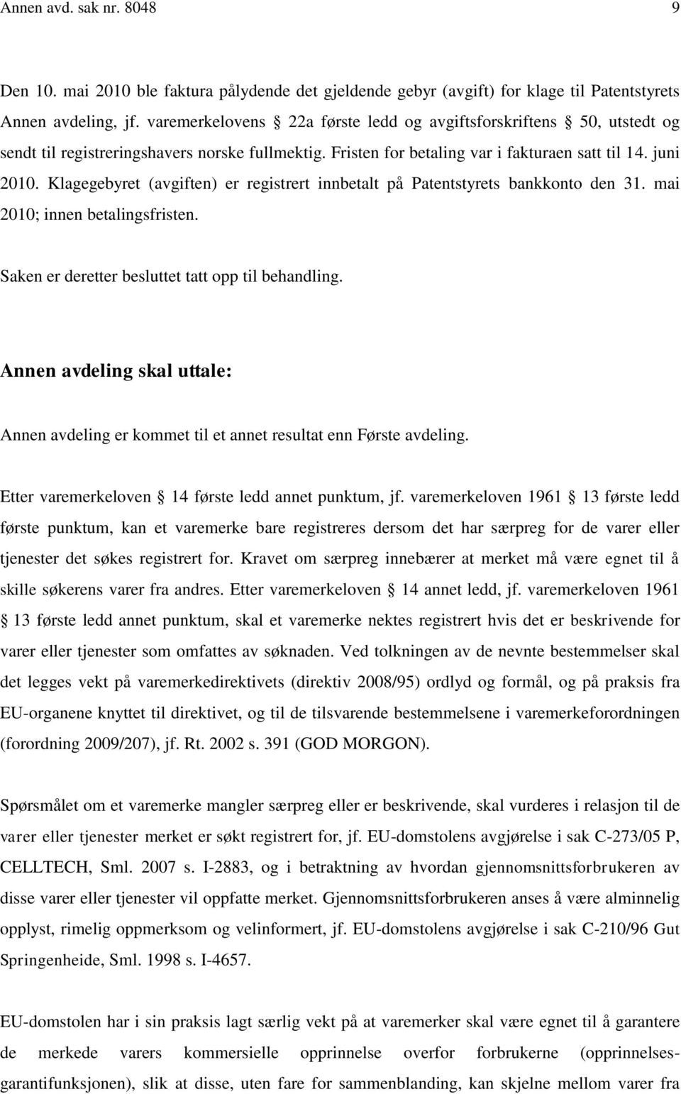 Klagegebyret (avgiften) er registrert innbetalt på Patentstyrets bankkonto den 31. mai 2010; innen betalingsfristen. Saken er deretter besluttet tatt opp til behandling.