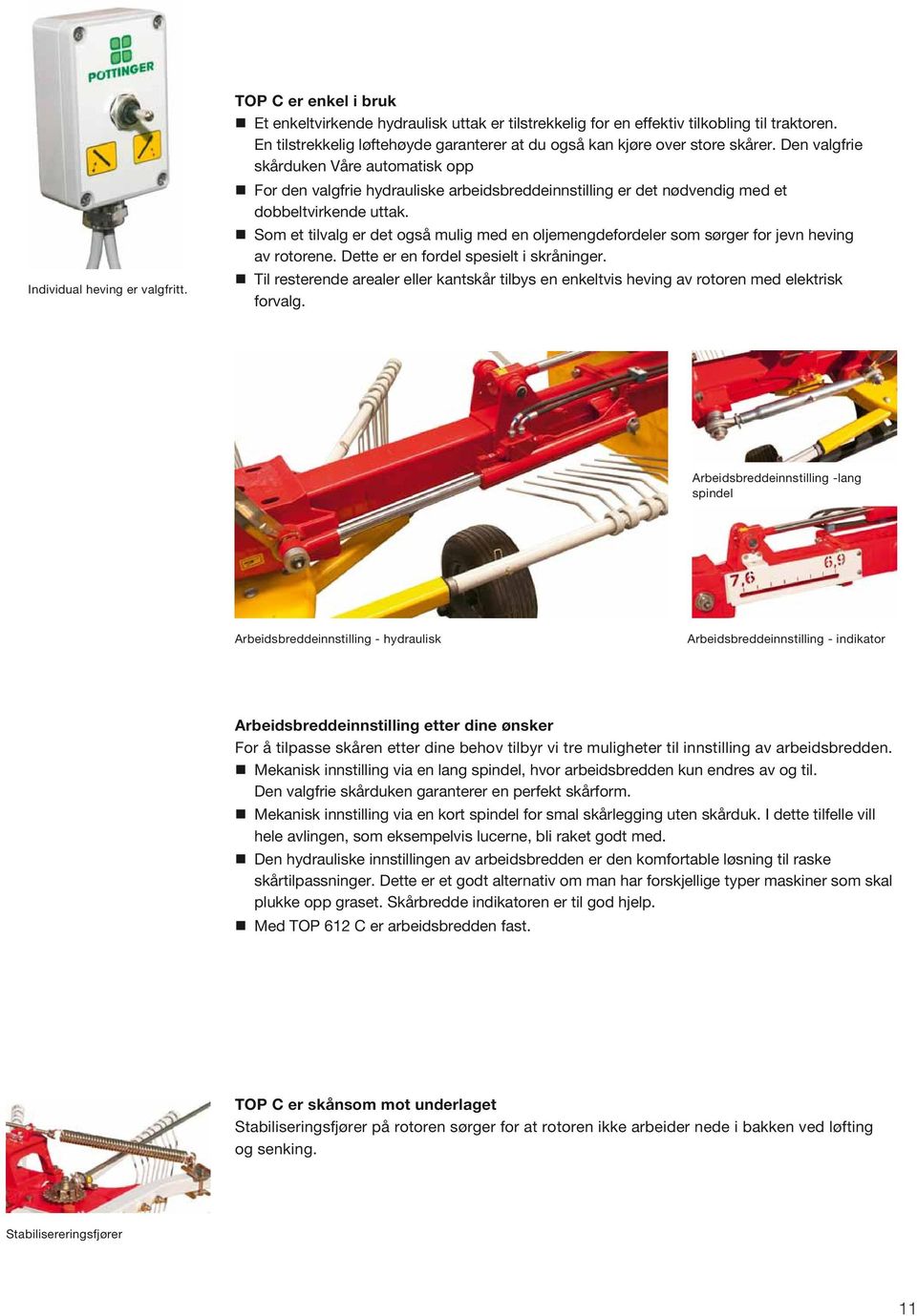 Den valgfrie skårduken Våre automatisk opp For den valgfrie hydrauliske arbeidsbreddeinnstilling er det nødvendig med et dobbeltvirkende uttak.