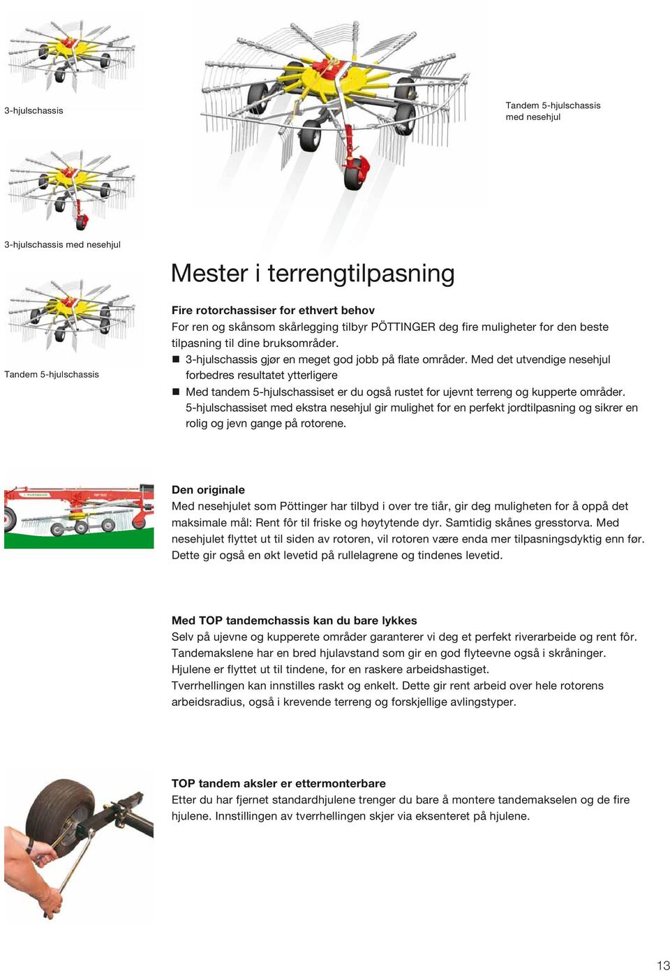 Med det utvendige nesehjul forbedres resultatet ytterligere Med tandem 5-hjulschassiset er du også rustet for ujevnt terreng og kupperte områder.