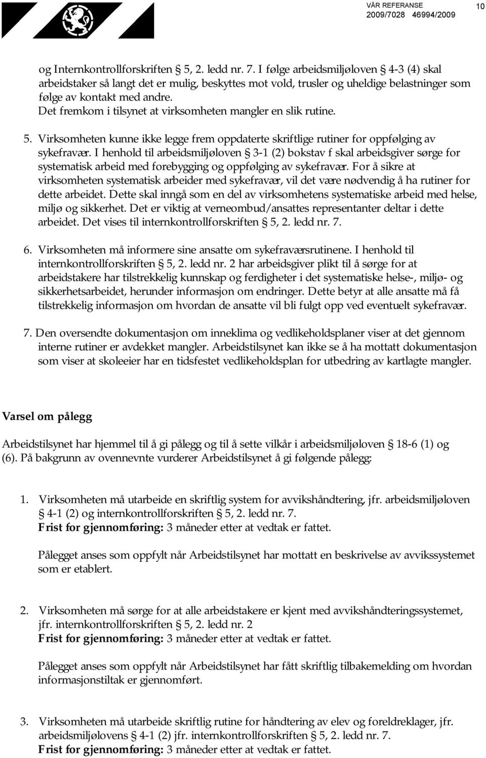 Det fremkom i tilsynet at virksomheten mangler en slik rutine. 5. Virksomheten kunne ikke legge frem oppdaterte skriftlige rutiner for oppfølging av sykefravær.