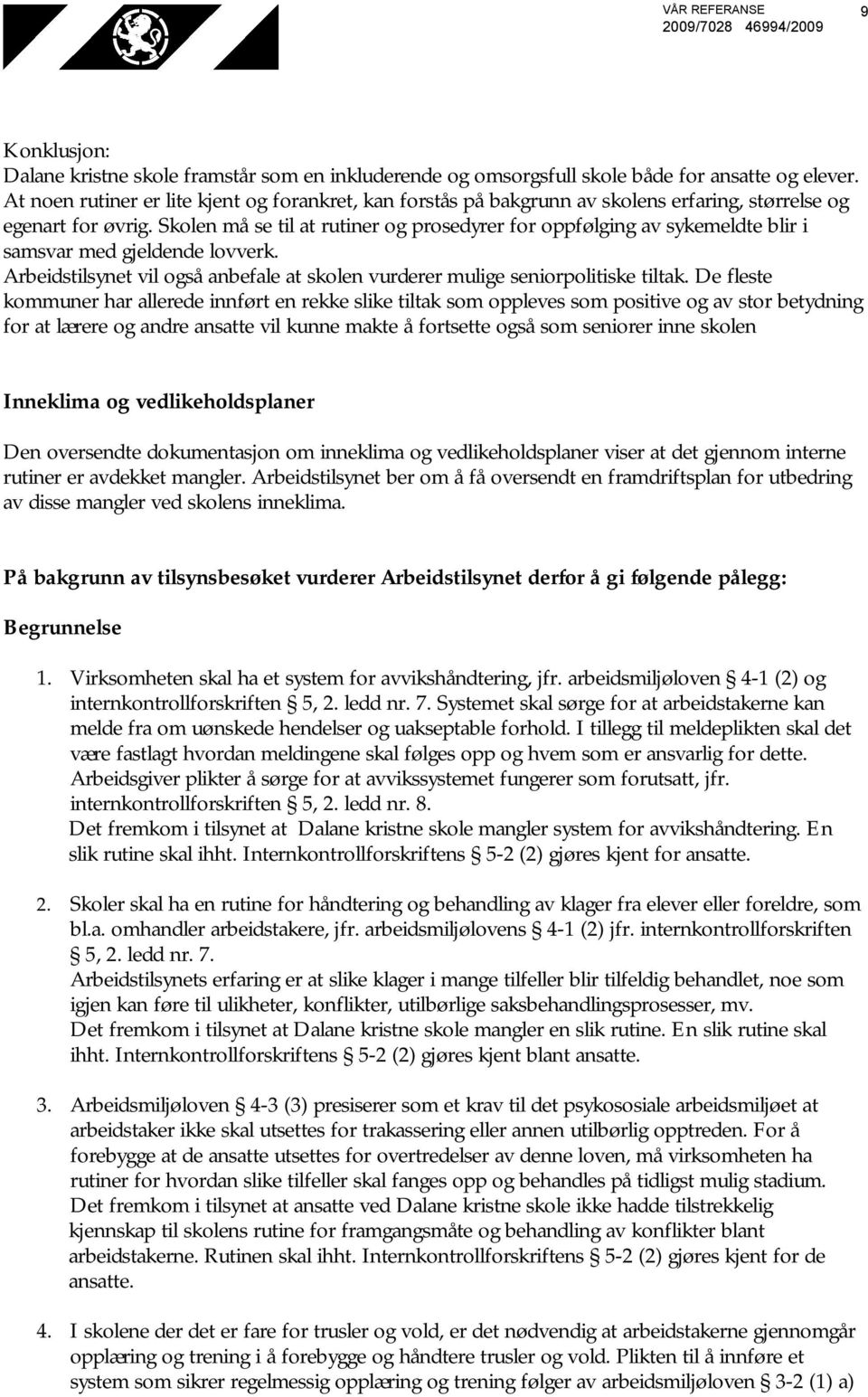 Skolen må se til at rutiner og prosedyrer for oppfølging av sykemeldte blir i samsvar med gjeldende lovverk. Arbeidstilsynet vil også anbefale at skolen vurderer mulige seniorpolitiske tiltak.