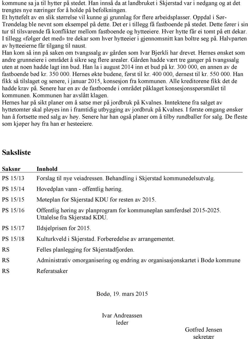 Dette fører i sin tur til tilsvarende få konflikter mellom fastboende og hytteeiere. Hver hytte får ei tomt på ett dekar.