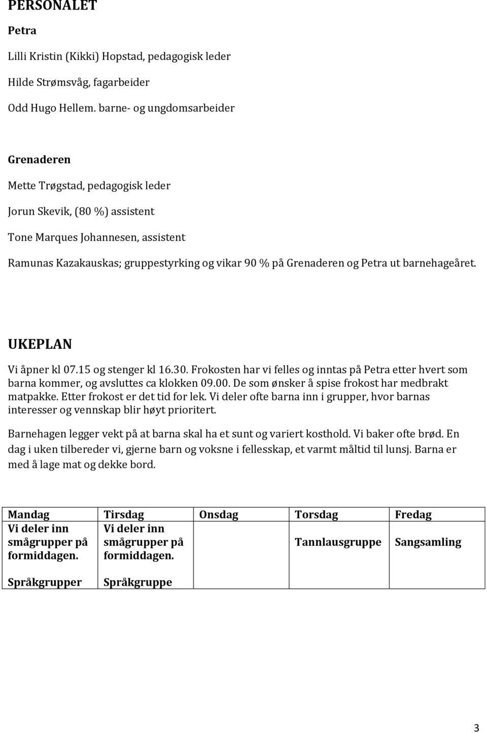 og Petra ut barnehageåret. UKEPLAN Vi åpner kl 07.15 og stenger kl 16.30. Frokosten har vi felles og inntas på Petra etter hvert som barna kommer, og avsluttes ca klokken 09.00.