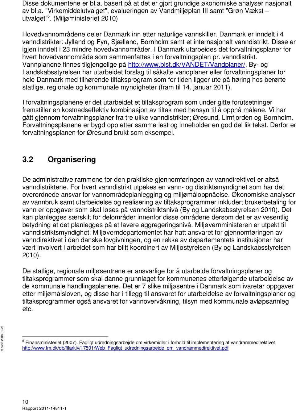 Disse er igjen inndelt i 23 mindre hovedvannområder. I Danmark utarbeides det forvaltningsplaner for hvert hovedvannområde som sammenfattes i en forvaltningsplan pr. vanndistrikt.