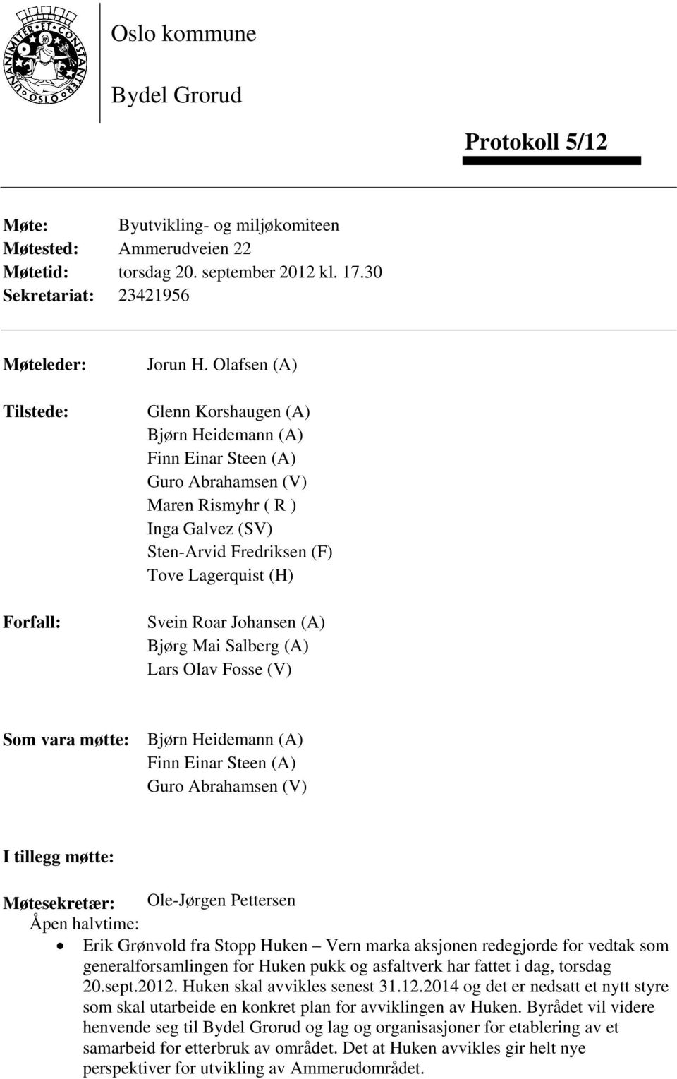 Olafsen (A) Glenn Korshaugen (A) Bjørn Heidemann (A) Finn Einar Steen (A) Guro Abrahamsen (V) Maren Rismyhr ( R ) Inga Galvez (SV) Sten-Arvid Fredriksen (F) Tove Lagerquist (H) Svein Roar Johansen
