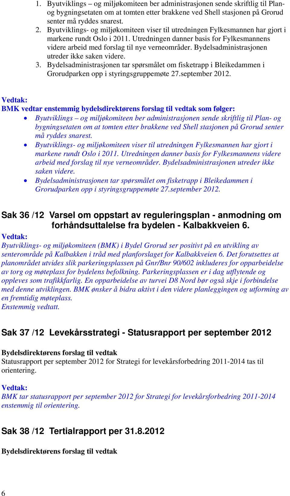 Bydelsadministrasjonen utreder ikke saken videre. 3. Bydelsadministrasjonen tar spørsmålet om fisketrapp i Bleikedammen i Grorudparken opp i styringsgruppemøte 27.september 2012.