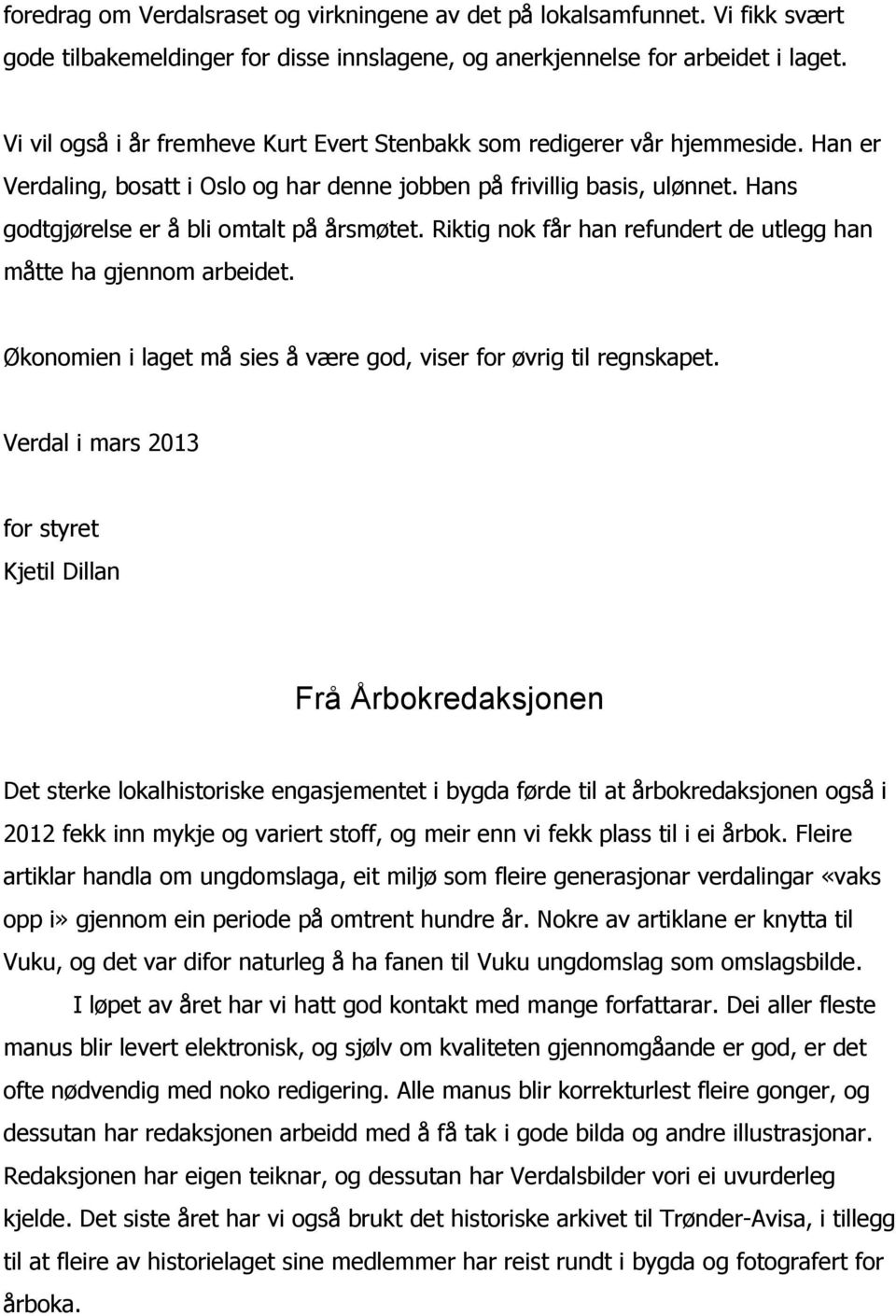 Hans godtgjørelse er å bli omtalt på årsmøtet. Riktig nok får han refundert de utlegg han måtte ha gjennom arbeidet. Økonomien i laget må sies å være god, viser for øvrig til regnskapet.