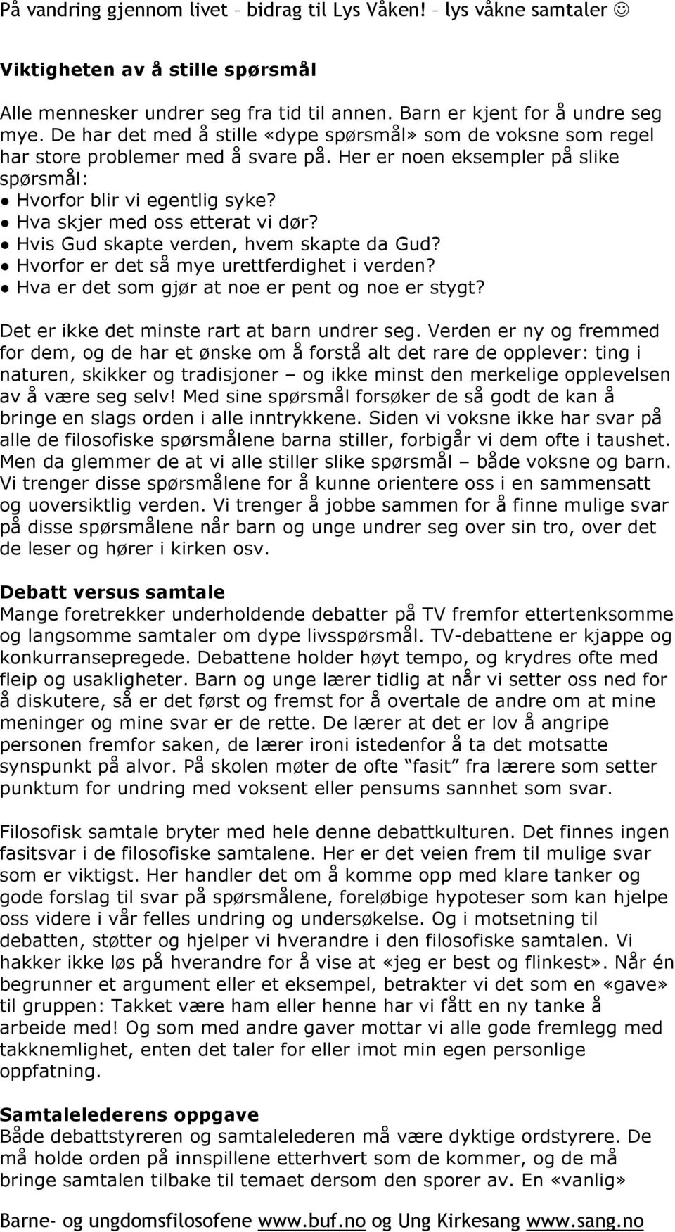 Hva skjer med oss etterat vi dør? Hvis Gud skapte verden, hvem skapte da Gud? Hvorfor er det så mye urettferdighet i verden? Hva er det som gjør at noe er pent og noe er stygt?