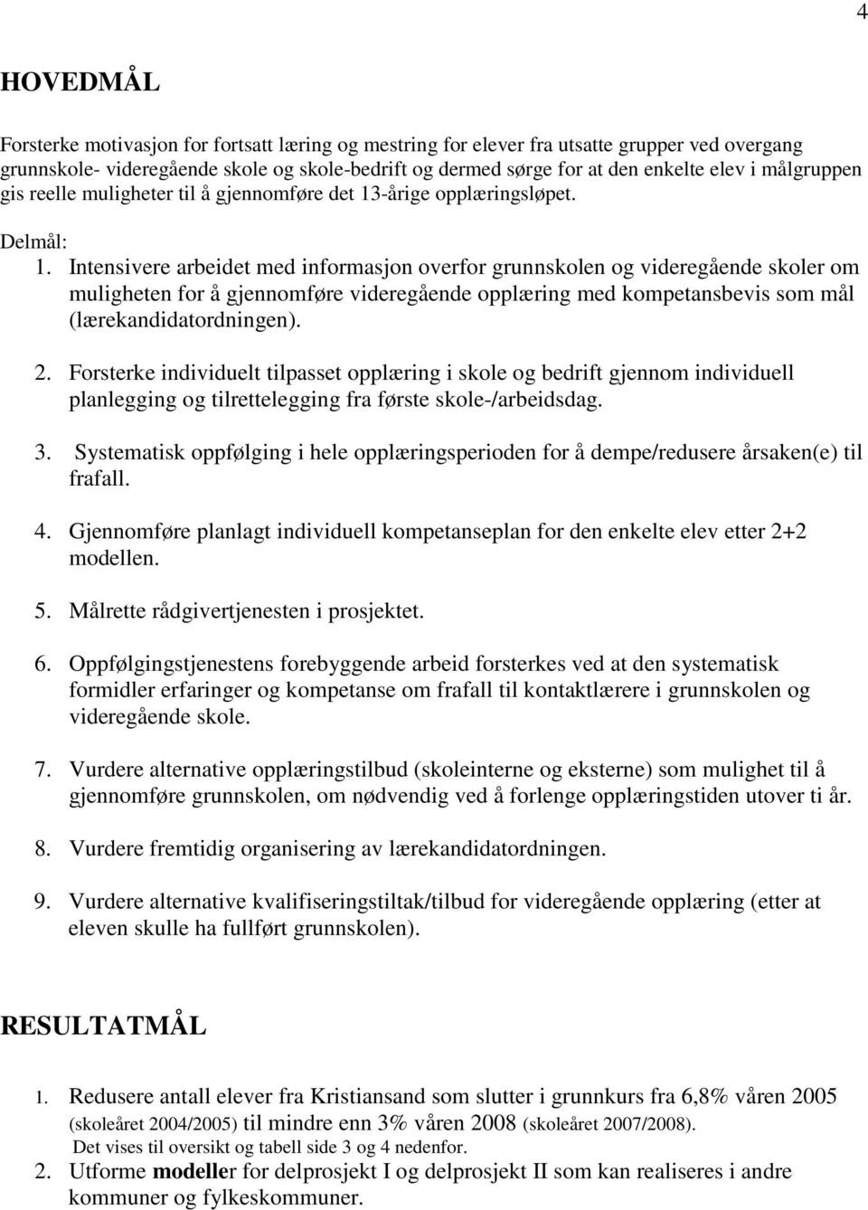 Intensivere arbeidet med informasjon overfor grunnskolen og videregående skoler om muligheten for å gjennomføre videregående opplæring med kompetansbevis som mål (lærekandidatordningen). 2.