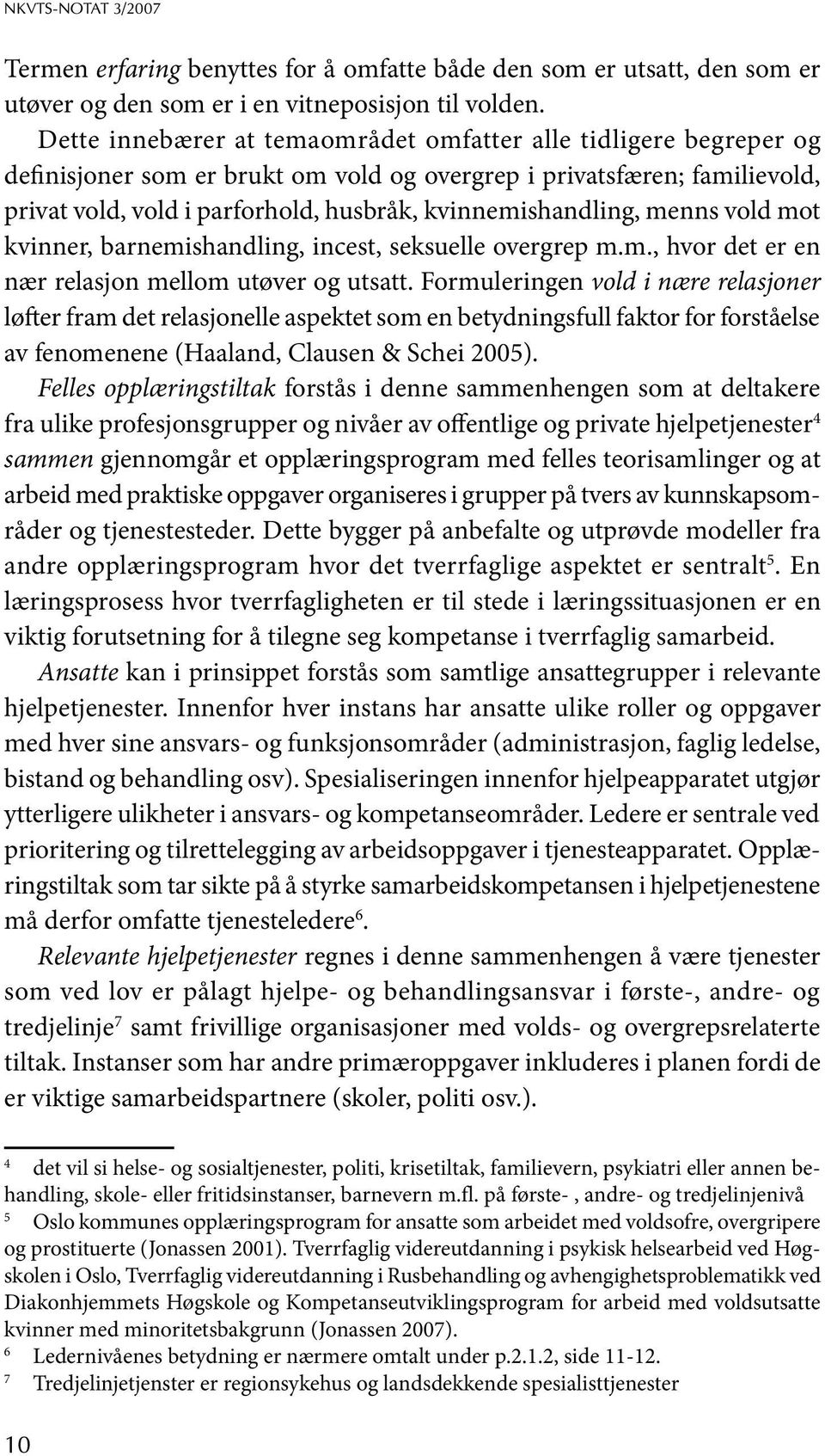 kvinnemishandling, menns vold mot kvinner, barnemishandling, incest, seksuelle overgrep m.m., hvor det er en nær relasjon mellom utøver og utsatt.