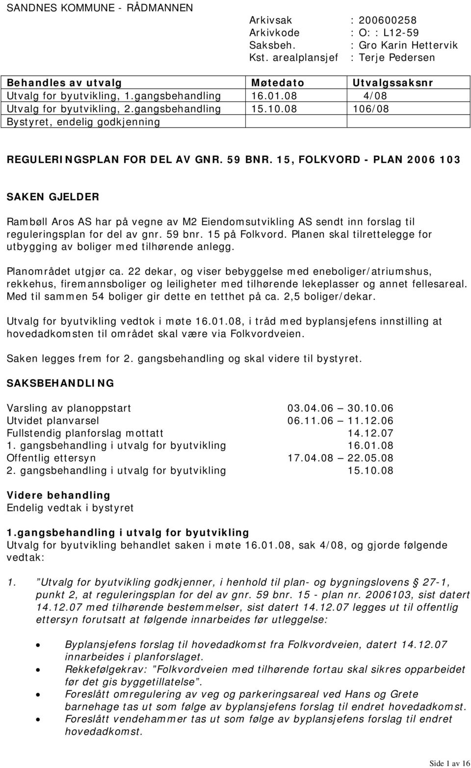 08 4/08 Utvalg for byutvikling, 2.gangsbehandling 15.10.08 106/08 Bystyret, endelig godkjenning REGULERINGSPLAN FOR DEL AV GNR. 59 BNR.