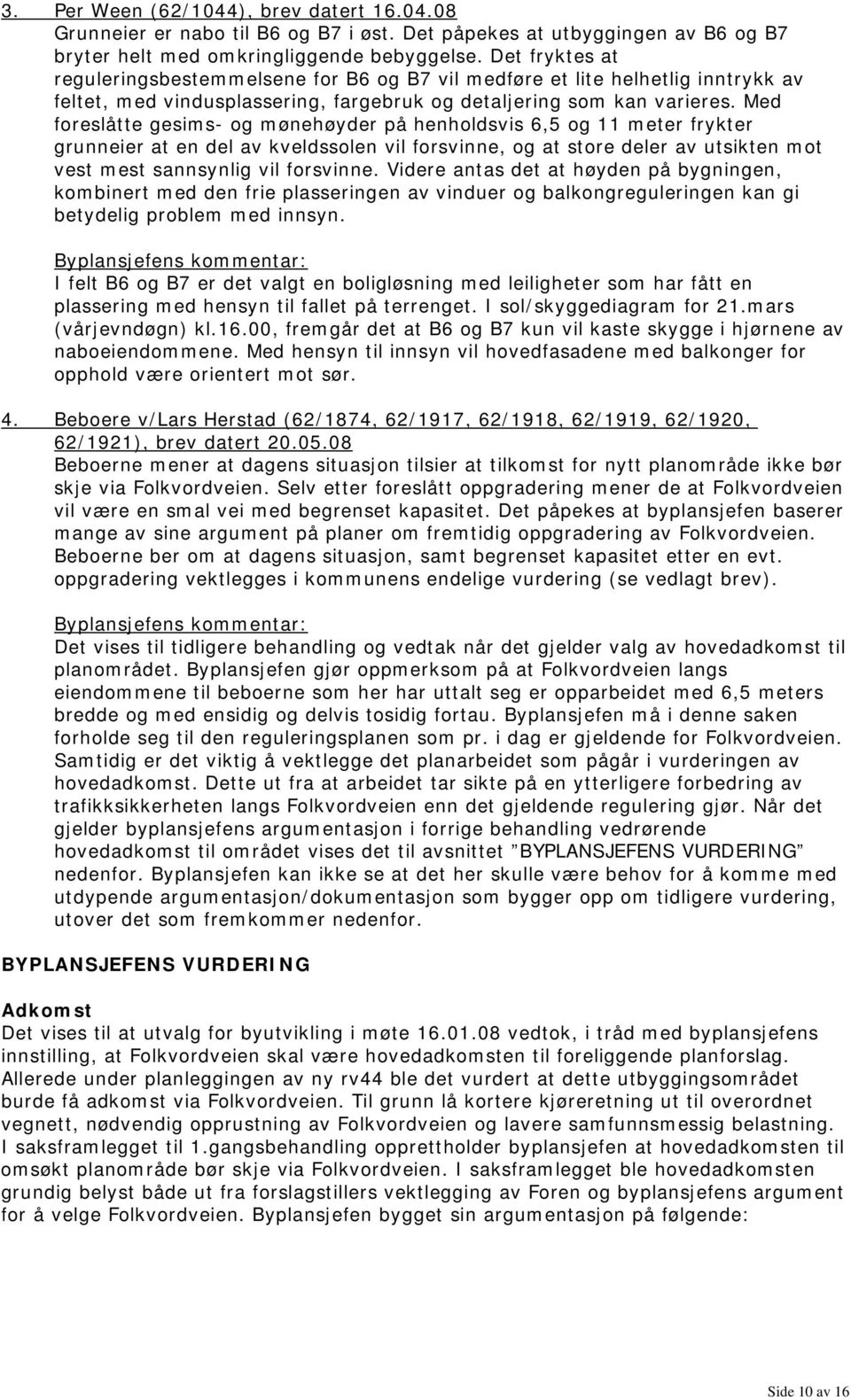 Med foreslåtte gesims- og mønehøyder på henholdsvis 6,5 og 11 meter frykter grunneier at en del av kveldssolen vil forsvinne, og at store deler av utsikten mot vest mest sannsynlig vil forsvinne.