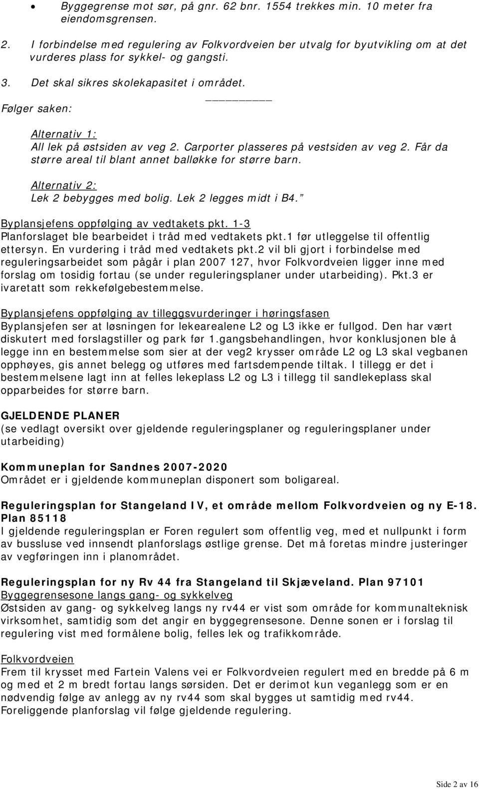 Følger saken: Alternativ 1: All lek på østsiden av veg 2. Carporter plasseres på vestsiden av veg 2. Får da større areal til blant annet balløkke for større barn.