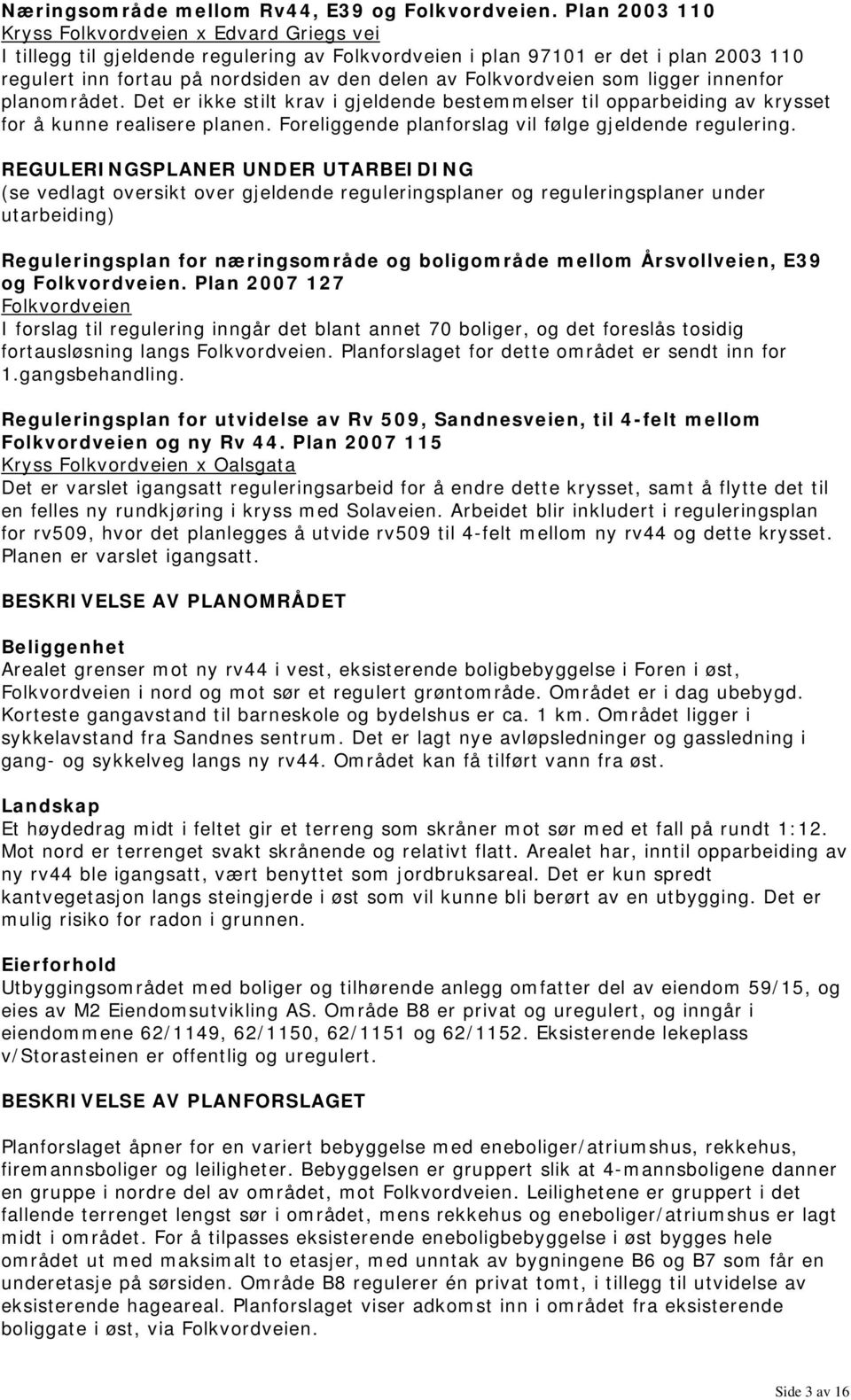 Folkvordveien som ligger innenfor planområdet. Det er ikke stilt krav i gjeldende bestemmelser til opparbeiding av krysset for å kunne realisere planen.