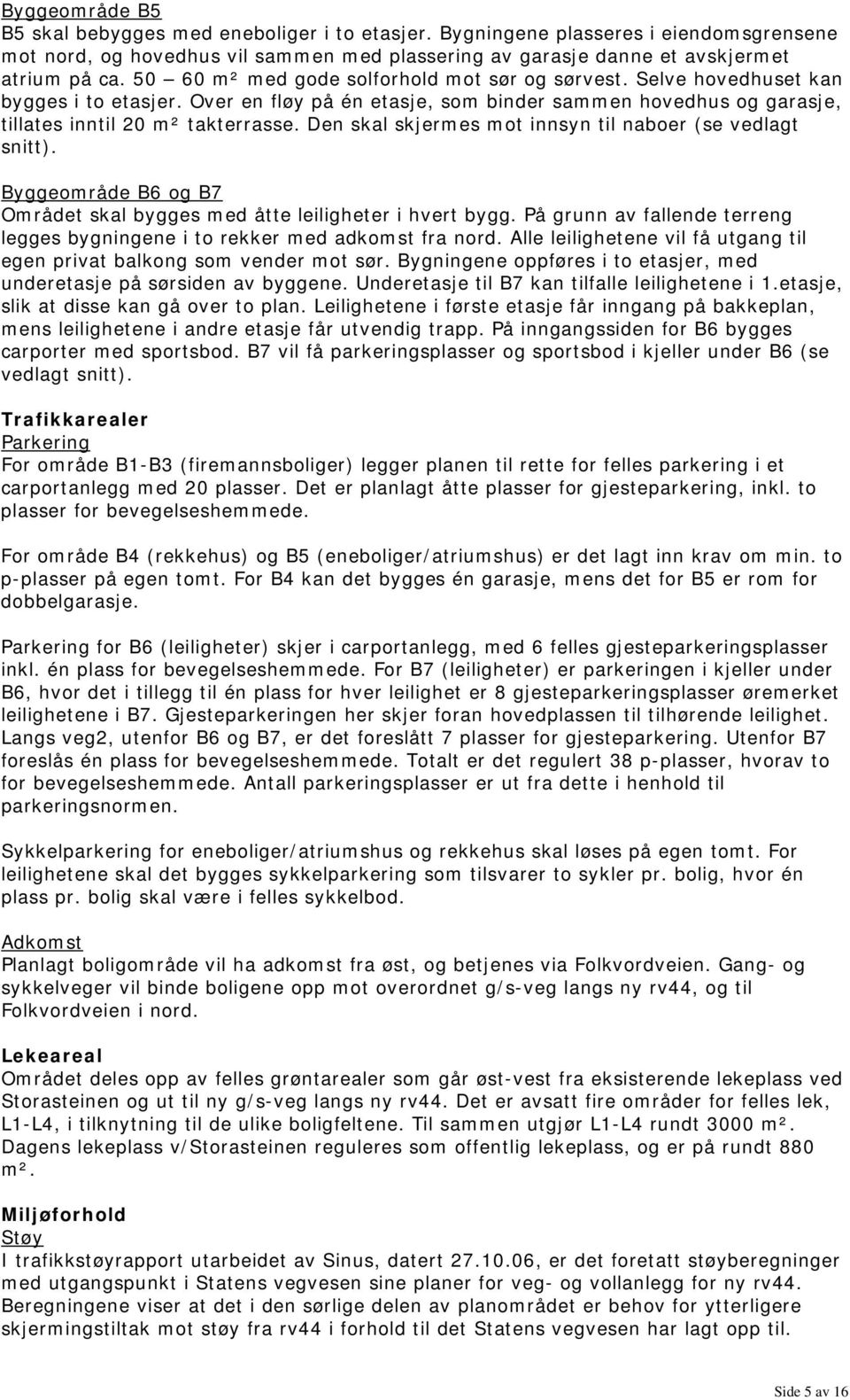 Den skal skjermes mot innsyn til naboer (se vedlagt snitt). Byggeområde B6 og B7 Området skal bygges med åtte leiligheter i hvert bygg.