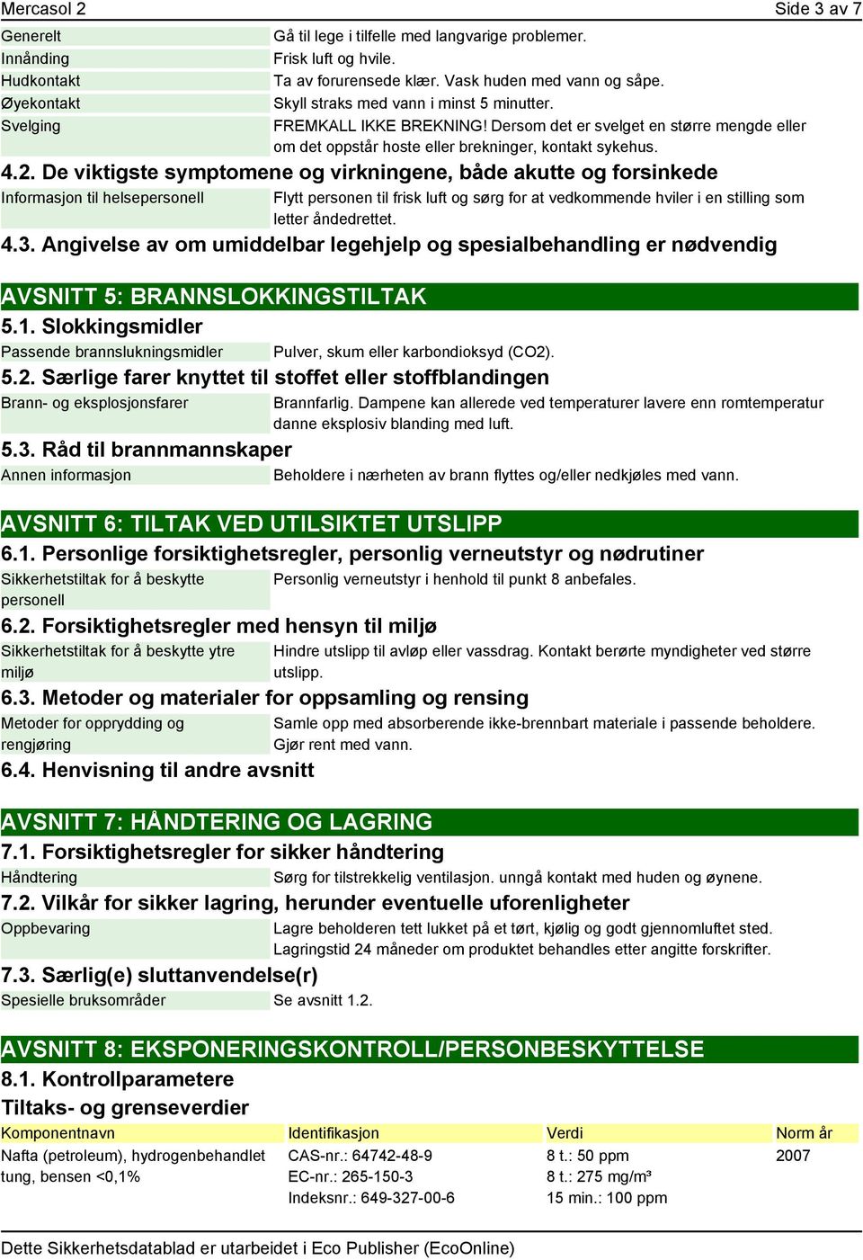 De viktigste symptomene og virkningene, både akutte og forsinkede Informasjon til helsepersonell Flytt personen til frisk luft og sørg for at vedkommende hviler i en stilling som letter åndedrettet.