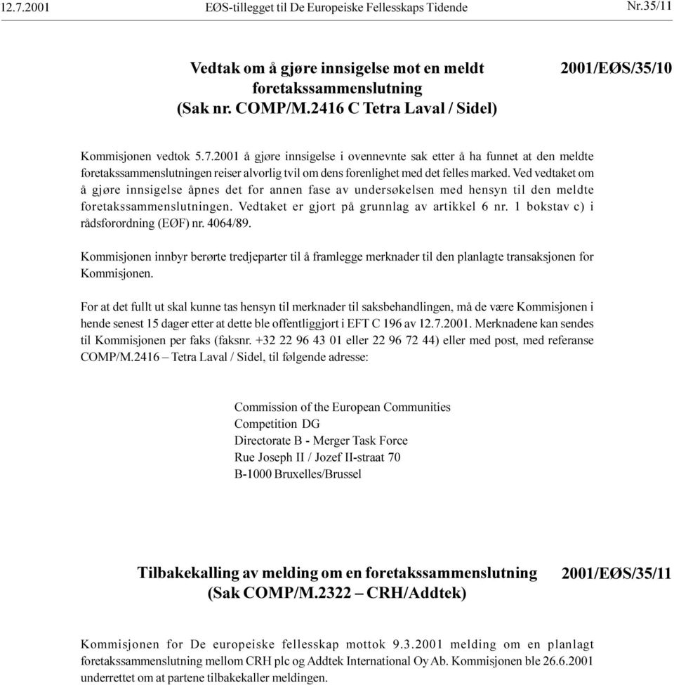 undersøkelsen med hensyn til den meldte foretakssammenslutningen Vedtaket er gjort på grunnlag av artikkel 6 nr 1 bokstav c) i rådsforordning (EØF) nr 4064/89 Kommisjonen innbyr berørte tredjeparter