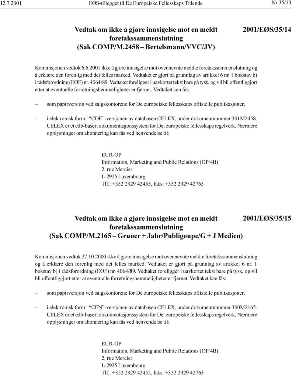 foreligger i uavkortet tekst bare på tysk, og vil bli offentliggjort etter at eventuelle forretningshemmeligheter er fjernet Vedtaket kan fås: som papirversjon ved salgskontorene for De europeiske