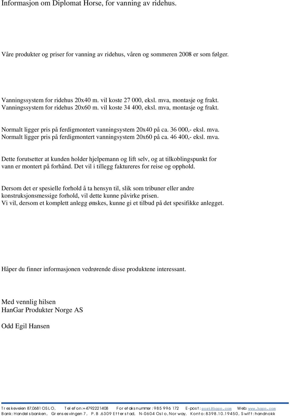 36 000,- eksl. mva. Normalt ligger pris på ferdigmontert vanningsystem 20x60 på ca. 46 400,- eksl. mva. Dette forutsetter at kunden holder hjelpemann og lift selv, og at tilkoblingspunkt for vann er montert på forhånd.