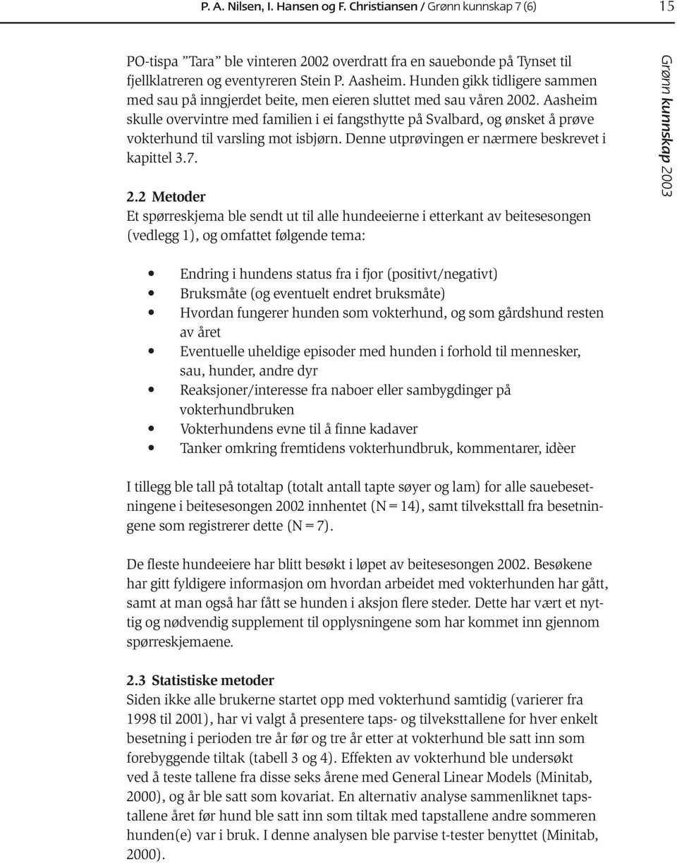 Aasheim skulle overvintre med familien i ei fangsthytte på Svalbard, og ønsket å prøve vokterhund til varsling mot isbjørn. Denne utprøvingen er nærmere beskrevet i kapittel 3.7. 2.