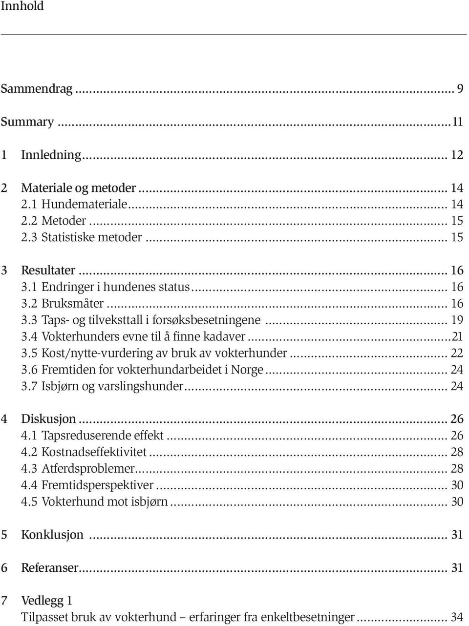 5 Kost/nytte-vurdering av bruk av vokterhunder... 22 3.6 Fremtiden for vokterhundarbeidet i Norge... 24 3.7 Isbjørn og varslingshunder... 24 4 Diskusjon... 26 4.1 Tapsreduserende effekt... 26 4.2 Kostnadseffektivitet.