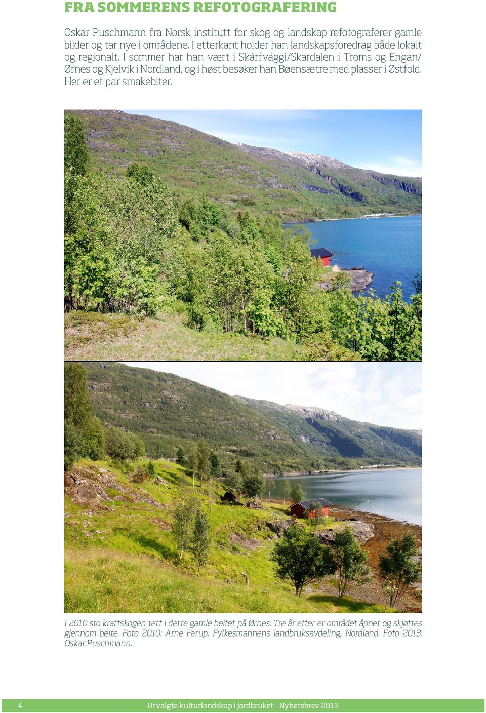 I sommer har han vært i Skárfvággi/Skardalen i Troms og Engan/ Ørnes og Kjelvik i Nordland, og i høst besøker han Bøensætre med plasser i Østfold.