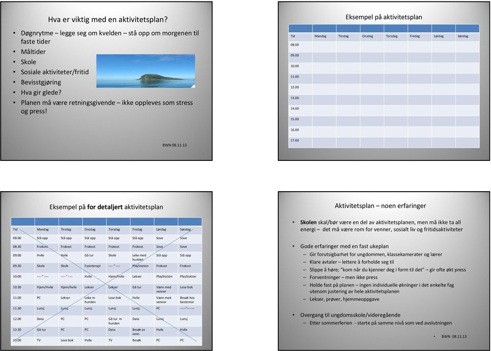 00 17.00 Eksempel på for detaljert aktivitetsplan Tid Mandag Tirsdag Onsdag Torsdag Fredag Lørdag Søndag 08.00 Stå opp Stå opp Stå opp Stå opp Stå opp Sove Sove 08.