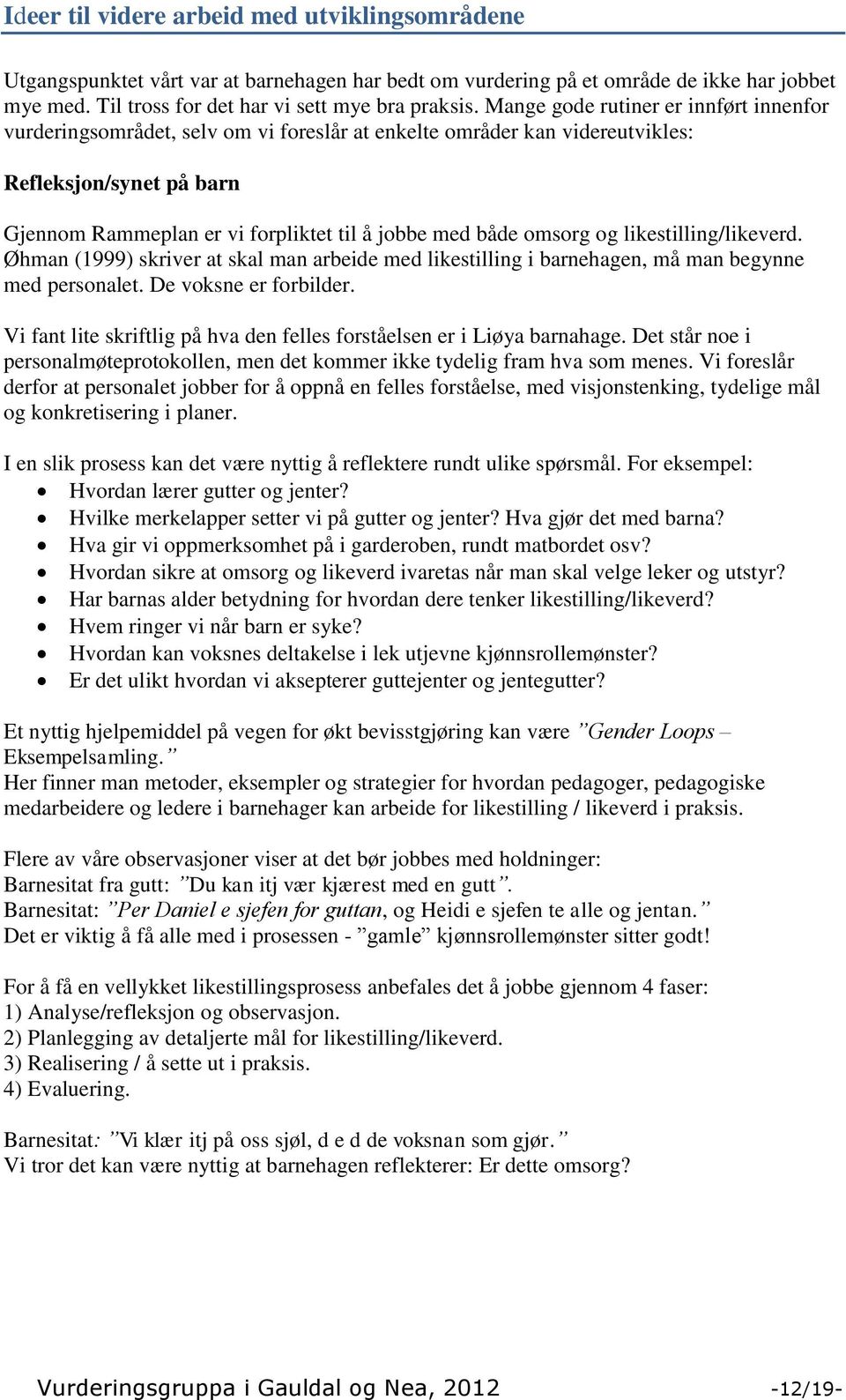 omsorg og likestilling/likeverd. Øhman (1999) skriver at skal man arbeide med likestilling i barnehagen, må man begynne med personalet. De voksne er forbilder.