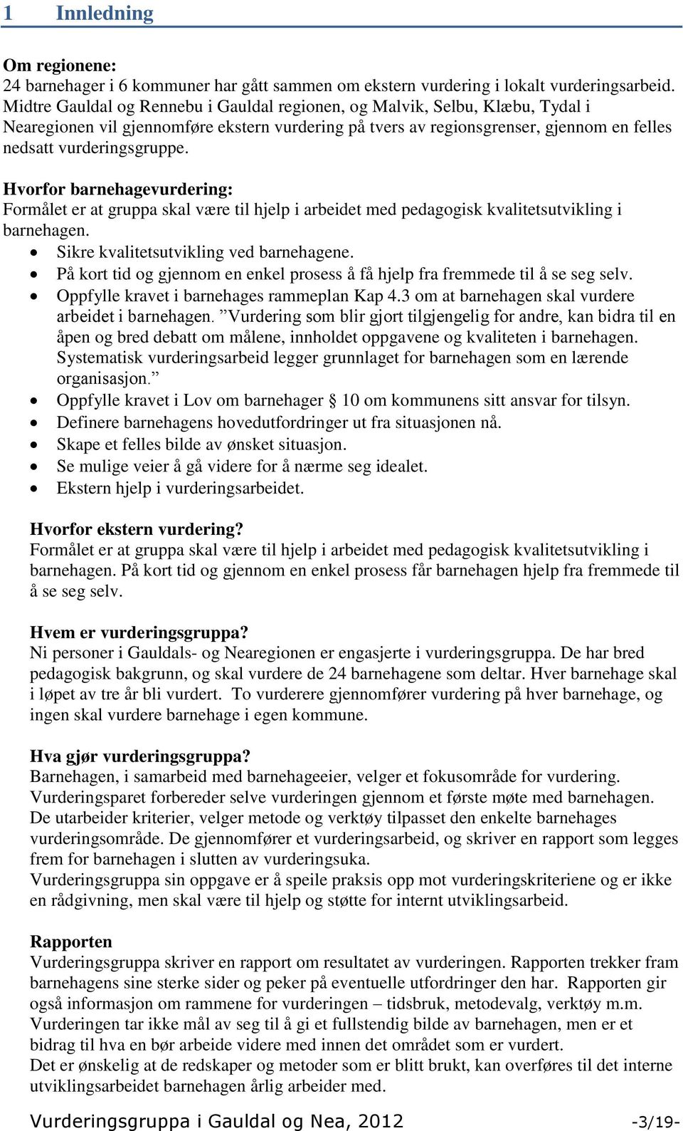 Hvorfor barnehagevurdering: Formålet er at gruppa skal være til hjelp i arbeidet med pedagogisk kvalitetsutvikling i barnehagen. Sikre kvalitetsutvikling ved barnehagene.