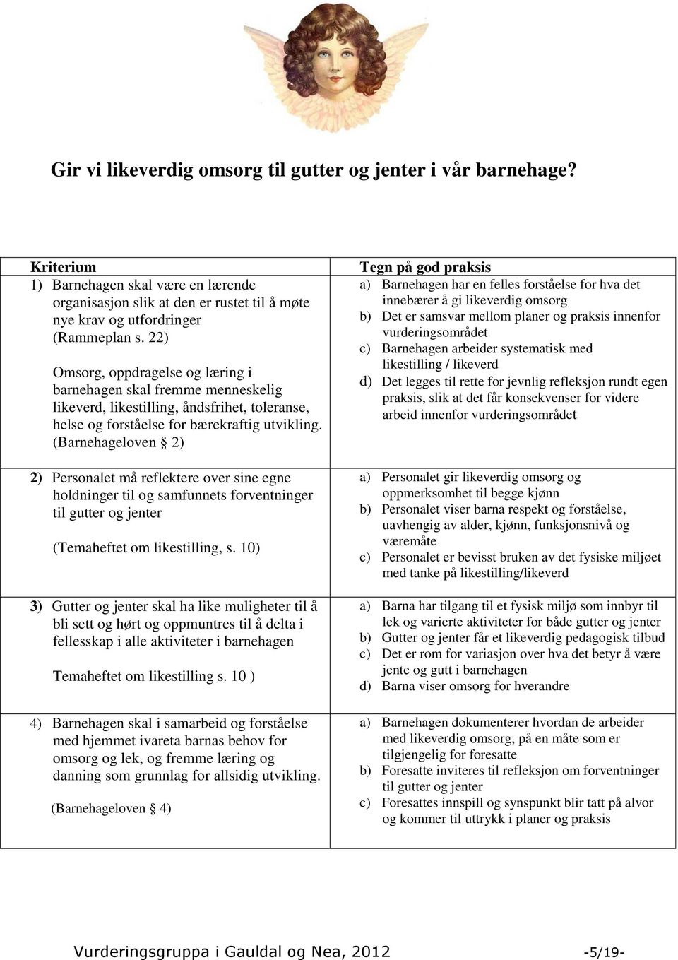 (Barnehageloven 2) 2) Personalet må reflektere over sine egne holdninger til og samfunnets forventninger til gutter og jenter (Temaheftet om likestilling, s.