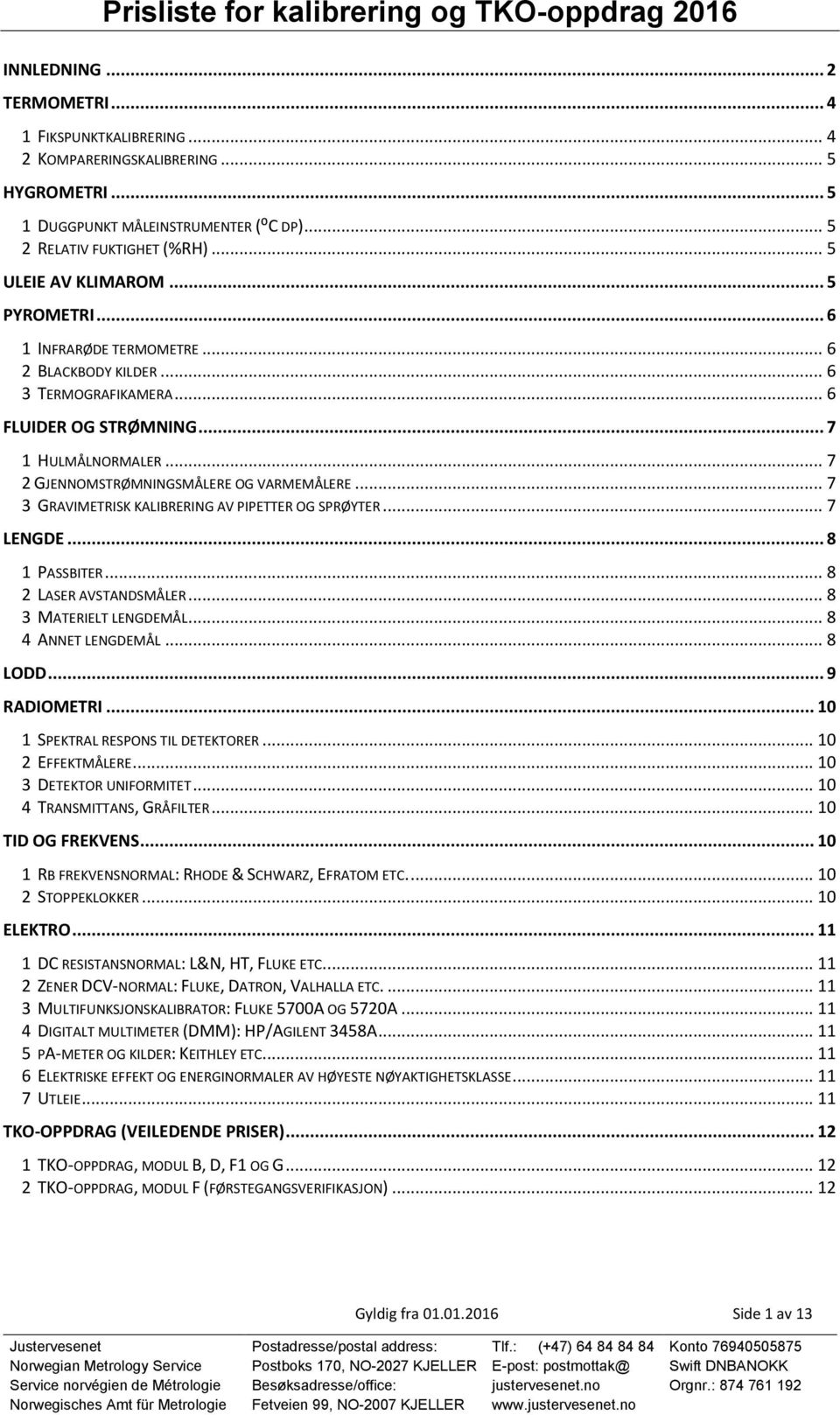 .. 7 2 GJENNOMSTRØMNINGSMÅLERE OG VARMEMÅLERE... 7 3 GRAVIMETRISK KALIBRERING AV PIPETTER OG SPRØYTER... 7 LENGDE... 8 1 PASSBITER... 8 2 LASER AVSTANDSMÅLER... 8 3 MATERIELT LENGDEMÅL.